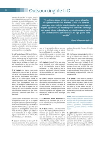 Outsourcing de I+D44
este tipo de estudios en España, porque
si no se harán en otros países. Tenemos
pacientes, buenos investigadores, bue-
nos centros, buenas CRO nacionales e
internacionales, buenos laboratorios
nacionales e internacionales, pero el pro-
blema está en que el tiempo es oro y el
tiempo hace que muchos laboratorios
hagan su desarrollo bien preclínico o clí-
nico, o poscomercialización fuera de
España. Contra eso es contra lo que nos
tenemos que enfrentar. Tenemos que
ser todos conscientes de esto, aunque
creo que ya lo somos, y hacer conscien-
tes a las autoridades sanitarias para que
ayuden a dinamizar nuestro entorno y
ser competitivos a nivel global.
C. R. (Premier Research): Las CRO inter-
nacionales tenemos exactamente el
mismo problema que las locales, tene-
mos gran cantidad de estudios que se
decide que no se hagan en España por-
que el estudio que se hizo hace dos años
empezó tarde, no se reclutó, etc.
Ó. S. (Apices): No éramos conscientes
cada uno por nuestro lado de la impor-
tancia de esto hasta que hemos visto
que se está desplazando muy buena
parte de la investigación fuera de
España, y hay que tener claro que fuera
pagan a los investigadores igual que
aquí, y no es ninguna falta de decoro, lo
que tiene que estar es reglado con un
contrato y si las autoridades sanitarias
desconfían de esa situación, que lo ins-
peccionen y si está mal que lo lleven a los
tribunales.
Creo que parte del desarrollo clínico y de
la mejora en la salud que se ha logrado
en España y en otros países es de agra-
decer a las inversiones que ha hecho la
industria farmacéutica, y que hay que
pagar a los investigadores porque son
horas de trabajo que tiene que dedicar él
o un colaborador. Si en algún caso hay
algo que no es ético en un estudio, hay
Comités Éticos para detectarlo.
A. G. (León Research): En la mayoría de
los casos la intención de los laboratorios
no es promover la prescripción, es cierto
que se ha producido alguna vez eso,
pero se ha detectado porque se sale de
la normalidad, en la normalidad eso no
es un problema, surge en los casos espe-
ciales. Es absurdo que se plantee eso sin
contar con los implicados.
Ó. S. (Apices): En los EPA hay que pasar
por el filtro de la AEMPS, que los clasifi-
ca. Si está clasificado, tiene un diseño
coherente y es ético, sería lícito que el
proyecto además a la industria le puede
servir como lobby, para que conozcan el
uso de su producto, etc.
Ch. F. (SGS): Ahora se hace buena inves-
tigación en cuanto a estudios EPA, pero
el problema es que antes no siempre se
hacía así, hablo de hace 15 o 20 años, se
hacían estudios para prescribir y esa
mala fama quizás sigue pesando, aunque
insisto que ya está más regulado y los
laboratorios están haciendo investiga-
ción de calidad.
À. B. (Adknoma Health Research): En
efecto, hace 15 o 20 años que ya no se
hacen estudios de ese tipo, los llamados
estudios de fichas.
Ch. F. (SGS).: Debido a esta mala fama,
hace 10 años era muy difícil encontrar un
monitor que quisiera hacer un EPA,
mientras que ahora están más legisla-
dos, los estudios son más serios y sí
encuentras gente que se quiere dedicar
a esto. Además, creo que estos estudios
son el futuro para las CRO locales, ya que
las internacionales estarán más especiali-
zadas en dar servicio al ensayo clínico de
fase I a III.
C.F. (i3 Pharma Resourcing): Considero
que se ha impuesto una costumbre muy
española y muy poco madurada que es
cortar por lo sano, y hemos pasado del
“todo vale” de antes a legislarlo de tal
forma que resulte más rentable hacer un
ensayo clínico que un EPA. De esta
forma, se está poniendo en un muy pre-
ocupante y elevado riesgo el futuro de la
investigación local promovida como tal
desde España.
Ó. S. (Apices): Y sin tener en cuenta lo
que se está haciendo fuera, ya que si fué-
ramos únicos podríamos hacer lo que
quisiéramos, pero estamos en un entor-
no global y si nos atamos de pies y
manos, lo que los laboratorios iban a
invertir en España, deciden invertirlo en
otros países.
PhMk: ¿Piensan que existe un exceso de
burocracia en cuanto a la realización de
ensayos clínicos? ¿Responde a una armo-
nización real a nivel europeo? ¿Nos exce-
demos y perdemos competitividad?
Igualmente, ¿existen barreras a nivel de
CCAA?
Ó. S. (Apices): Si leemos el Documento de
preguntas y respuestas sobre estudios
posautorización de tipo observacional con
medicamentos de uso humano y sobre la
aplicación de la Orden SAS/3470/2009,
publicado el 21 de marzo por la AEMPS,
pone que: “En la actualidad, debido a la
“El problema es que si incluyes en un ensayo a España,
incluyes 17 Comunidades distintas. Es más fácil poner en
marcha un ensayo clínico en quince países europeos que en
España. Igualmente, es más fácil poner en marcha un ensayo
con terapia génica en España que un estudio posautorización
con un medicamento comercializado. Es algo que no tiene
sentido”
Óscar Salamanca (Apices)
 