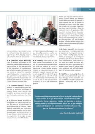 49
instrumentos para garantizar el correc-
to reclutamiento de pacientes y
logrando que el estudio salga adelante
con éxito, fin último de la industria.
À. B. (Adknoma Health Research):
Estoy de acuerdo, el feasibility es fun-
damental. Además, para mí también es
imprescindible de entrada desconfiar
de las previsiones de reclutamiento
que te hacen, porque una cosa es ver si
ese centro va a tener los requisitos
específicos que vas a necesitar y otra
que se terminen cumpliendo con exac-
titud las previsiones. Suelo contar con
la mitad de la mitad de las previsiones
y suele funcionar bastante bien.
C. R. (Premier Research): Estoy de
acuerdo, en ocasiones se incluyen cen-
tros por su prestigio, pero luego no
reclutan tanto como centros más
pequeños y menos conocidos pero
que a la hora de reclutar son muy efica-
ces.
À. B. (Adknoma Health Research): A
nivel global creo que no se puede con-
fiar del todo en las previsiones de
reclutamiento de los centros. Luego,
según la experiencia, vas conociendo
los centros que cumplen con las previ-
siones y que si te dicen un número es
el que obtienes, pero la mayoría son
muy optimistas al principio y luego
empiezan a encontrar dificultades.
La experiencia es muy buena pero creo
que desconfiar nos ahorra muchos pro-
blemas a la hora de ser capaces de
reclutar en el plazo que queremos.
M. S. (Chiltern): Buena parte de todas
estas trabas al reclutamiento: el cen-
tro, los criterios de inclusión/exclusión,
las visitas del paciente al centro, la
logística del estudio, creo que se deben
también al desconocimiento de la
población española respecto a lo que
es la investigación clínica. Por lo gene-
ral, la gente que no está relacionada
con el sector de la industria farmacéuti-
ca o de las CRO no sabe qué es un ensa-
yo clínico, no se le da información
general.
Habría que impulsar la formación res-
pecto a estos temas, por ejemplo
potenciando programas en televisión y
otros medios que den a conocer la
investigación clínica. Hay que lograr
que no solo esté informado el paciente
que tiene una enfermedad y al que su
médico le informa de que existe un fár-
maco en pruebas. Es un desconoci-
miento que tendríamos que mejorar,
por ejemplo, en Estados Unidos sí hay
más cultura de investigación clínica, y
es una pega para que los pacientes
acepten participar en los ensayos, por
miedo y desconfianza generados por el
desconocimiento.
A. G. (León Research): Un elemento
que los propios investigadores y todo
el equipo de investigación siempre
echa en falta es la figura de un coordi-
nador de apoyo para el investigador
principal, que se ocupe de las tareas
más administrativas, como introducir
los datos en la base de datos, etc.
Potenciar esta figura ayudaría mucho y
ahora la tiene quien la puede pagar,
pero quizá sería más útil facilitarla por
parte de la industria o el espónsor.
C. F. (i3 Pharma Resourcing): Estoy de
acuerdo, hay que potenciar la figura del
Data Manager en los hospitales, por-
que eso facilita e incentiva a los investi-
gadores a involucrarse más en los pro-
yectos.
“Existen muchos problemas que influyen en que el reclutamiento
sea más lento de lo que desearíamos. Uno de ellos es que los
laboratorios siempre queremos trabajar con los mejores centros e
investigadores, y los mejores son muy pocos, por lo que siempre
acabamos trabajando con los mismos. Intentamos buscar más,
pero al final terminan siendo los mismos”
José Ramón González (Actelion)
 