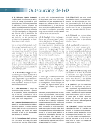 Outsourcing de I+D50
À. B. (Adknoma Health Research):
También puede contribuir mucho la utili-
zación de nuevas tecnologías a nivel
hospitalario para la definición de perfiles
de pacientes. Estamos utilizando las
nuevas tecnologías a nivel de historia clí-
nica, pero también podríamos utilizarlas
a nivel de investigación, en el sentido de
que debería haber la posibilidad de
hacer una query al sistema para saber
qué pacientes hay que cumplan una
serie de criterios para poder ser inclui-
dos en determinado estudio.
Esto no sería tan difícil y ayudaría muchí-
simo, porque la situación que nos sole-
mos encontrar es que se presenta un
proyecto, se hacen todos los trámites y
luego toca esperar. En el mejor de los
casos hay un Data Manager que si está
interesado habrá intentado ir buscando
pacientes, pero prácticamente cuando
se ha firmado el contrato es cuando la
gente se pone a trabajar a buscarlos, y
los tiene que buscar en las historias en
papel, o porque recuerda que dejó uno
apuntado en previsión.
C. F. (i3 Pharma Resourcing): Sería inte-
resantísimo para mejorar la calidad de la
investigación esto que comentas, poder
saber qué pacientes hay con determina-
das patologías y características, pero
tiene el problema añadido de la confi-
dencialidad de los datos.
A. G. (León Research): Sí, aunque no
necesitamos saber el nombre y apellido
de los pacientes, pero sí sabríamos que
hay 20 con esas características, con lo
cual ya tendríamos una orientación para
luego poder hacer una previsión.
À. B. (Adknoma Health Research): En mi
opinión no habría problema en que apa-
rezcan los nombres. El médico tiene un
ensayo que le proporciona un producto
que considera que podría ser bueno
para ellos, así que no veo problema en
que sepamos sus nombres.
C. F. (i3 Pharma Resourcing): La idea es
muy interesante, pero para realizarla de
forma correcta creo que debería haber
un control sobre los datos y algún tipo
de compromiso como lo hay en los ensa-
yos clínicos, en el que se pida permiso al
paciente para utilizar sus datos en futu-
ras investigaciones en el caso de que
tenga una determinada patología de
interés para la investigación, tan sencillo
como eso, garantizar la confidencialidad
y solicitar el permiso por escrito.
J. R. G. (Actelion): Existen muchos pro-
blemas que influyen en que el recluta-
miento sea más lento de lo que desearí-
amos. Uno de ellos es que los laborato-
rios siempre queremos trabajar con los
mejores centros e investigadores, y los
mejores son muy pocos, por lo que
siempre acabamos trabajando con los
mismos. Intentamos buscar más, pero al
final terminan siendo los mismos.
Otro problema es que cuando realiza-
mos los feasibilies, que como habéis
indicado son fundamentales, el labora-
torio nos da el resumen del protocolo,
que cambia mucho, y luego se piden
evaluaciones, etc., una serie de proble-
mas que logísticamente son complica-
dos.
En tercer lugar, las administraciones no
son flexibles, para que se puedan reali-
zar estos estudios deberían permitir que
los investigadores puedan trabajar por
las tardes. Hay algunos centros que lo
permiten, pero también hay otros que
no lo hacen.
Por último, es muy importante la moti-
vación. Hay especialistas, como pueden
ser los neurólogos, que no han empeza-
do prescribiendo fármacos, sino que
han hecho mucha investigación y cono-
cen perfectamente lo que es investigar y
tienen los equipos perfectamente defi-
nidos. En cambio, en otras especialida-
des el investigador principal suele dejar
el trabajo a otros que, como saben que
al final en el informe va a aparecer el
nombre del investigador principal, no
están motivados para hacerlo. Por
tanto, tenemos que trabajar para moti-
var a este equipo que es el que realmen-
te va a trabajar en el ensayo.
Ch. F. (SGS): Añadiría que como vamos
siempre a los mismos centros e investi-
gadores, nos encontramos con estu-
dios competitivos, algo de lo que no
nos damos cuenta hasta que estamos
metidos, por lo que es importante
hacer una buena preselección de cen-
tros.
M. S. (Chiltern): Los centros cuidan
esto cada vez más y no dejan que un
investigador participe en demasiados
estudios a la vez.
J. R. G. (Actelion): En una ocasión tra-
bajamos en un ensayo para una enfer-
medad muy concreta, por lo que había
muy pocos investigadores dedicados a
ella. Uno de ellos tenía una lista de
espera para los ensayos, cuando metía
pacientes en los anteriores, se ponía
con el siguiente. De esta forma, sabe-
mos que si queremos trabajar con él,
hasta dentro de unos meses no va a
meter pacientes, pero es positivo por-
que sabemos los plazos con certeza.
À. B. (Adknoma Health Research): Ojalá
fuesen todos así de claros. El problema
es que muchas veces llega un proyecto
seis meses más tarde que el tuyo, que
resulta más atractivo, y de repente
dejan de entrar pacientes en tu ensayo.
Ch. F. (SGS): Creo que lo que ha dicho
María es muy importante, hay que for-
mar a la población, e igualmente formar
a los médicos, porque como decía José
Ramón, determinadas especialidades
saben perfectamente lo que es un ensa-
yo clínico, pero si vamos a Atención
Primaria hay muchos que siguen sin
saber. Sería positivo crear una figura de
formación a este respecto.
J. R. G. (Actelion): También intervienen
cuestiones culturales de cada país. Por
ejemplo, en los países nórdicos es per-
fectamente normal la investigación de
vacunas en niños, lo tienen muy asumi-
do e incluso tienen centros específicos,
mientras que aquí no se le ocurre a
nadie hacer un ensayo con una vacuna
experimental en niños.
 