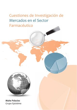 Cuestiones de Investigación de
Mercados en el Sector
Farmacéutico
Maite Palacios
Grupo Epistéme
 