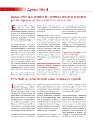 Actualidad10
Presentada la cuarta edición de la Real Farmacopea Española
L
a Agencia Española de
Medicamentos y Productos
Sanitarios (AEMPS) presentó en
julio la 4ª edición de la Real Farmacopea
Española, que es según la Ley de Garantías
“el código que establece la calidad que
deben cumplir los principios activos y exci-
pientes que entran en la composición de
los medicamentos de uso humano y vete-
rinario”. Constituye de esta forma el códi-
go de referencia para todos los agentes
relacionados con el medicamento: autori-
dades sanitarias, universidades, Reales
Academias de Farmacia, hospitales, ofici-
nas de farmacia e industria farmacéutica.
Se trata de una herramienta que ayuda a
minimizar los riesgos en los medicamen-
tos y demás sustancias farmacéuticas en
relación a la evaluación, control e inspec-
cióndelacalidaddelosmismos.Constade
unos 3.550 textos, incluyendo monografí-
as específicas sobre principios activos y
excipientes, monografías generales sobre
grupos de medicamentos, monografías
sobre formas farmacéuticas que cubren
todas las preparaciones incluidas en el
ámbito de aplicación de cada una de ellas
y métodos generales necesarios para lle-
var a cabo las comprobaciones analíticas
preceptivas descritas en las monografías
específicas. También se describen los
requisitos de unos 2.200 reactivos.
Las especificaciones definidas en las
monografías constituyen exigencias míni-
mas de obligado cumplimiento. Toda
materia prima presentada bajo una deno-
minación científica o común de la
Farmacopea en vigor debe responder a las
especificaciones de la misma.
Esta cuarta edición integra la sexta edición
de la Farmacopea Europea, incluyendo los
suplementos 6.1 al 6.5. Además, para con-
seguir una armonización internacional
entre las Farmacopeas de EEUU, Japón y
Europa, se incluyen varios capítulos gene-
rales y monografías armonizadas de exci-
pientes. Como novedad, esta edición se
presenta en formato electrónico, que
incluye herramientas de búsqueda y está
disponible en la tienda del Boletín Oficial
del Estado por medio de suscripción.
E
l pasado 29 de julio se publicó en
el BOE la nueva Orden
SPI/2136/2011, por la que se fijan
las modalidades de control sanitario en
frontera por la inspección farmacéutica
y se regula el Sistema Informático de
Inspección Farmacéutica en Sanidad
Exterior (SIFAEX). Sustituye a la norma-
tiva anterior, vigente desde 1985.
Los controles sanitarios a los que se
someterán los distintos productos
podrán ser de carácter documental, de
identidad y físicos. La nueva Orden
supone un refuerzo de las garantías de
salud pública, ya que actualiza los con-
troles sanitarios de los productos farma-
céuticos en el comercio exterior con ter-
ceros países. Además, extiende el con-
trol de los productos a todos los recin-
tos aduaneros habilitados en territorio
nacional, ya que con la anterior normati-
va algunas aduanas tenían la exclusivi-
dad en el control de algunos productos.
En la nueva normativa también se esta-
blece cómo deben ser los Documentos
Oficiales de Inspección Farmacéutica
Españoles (DOIFE) para la importación
y exportación de los productos someti-
dos a control.
Igualmente, regula el sistema informáti-
co SIFAEX (https://sifaex.aemps.es),
que permitirá la tramitación electrónica
de más de 50.000 controles sanitarios
de la inspección farmacéutica en las
aduanas españolas, agilizando los trámi-
tes y facilitando por tanto el comercio
exterior de estos productos. Las expor-
taciones suponen unos 12.000 millones
de euros anuales. Habrá un periodo
transitorio de seis meses hasta la
implantación definitiva de las solicitudes
de importación y exportación por vía
telemática.
Acuerdos Marco entre Sanidad y labo-
ratorios para la compra centralizada
de vacunas de la gripe estacional
En otro orden de temas, el Ministerio
de Sanidad suscribió en agosto los
contratos de Acuerdo Marco con cua-
tro laboratorios suministradores de
vacunas de gripe estacional, dentro
del proceso de compra conjunta cen-
tralizada promovido por el Ministerio.
Dicho Acuerdo Marco fija los precios
máximos de las vacunas.
Se estima que mediante este proceso
de compra se obtendrá un ahorro de
más de tres millones de euros.
Sanidad pretende extender este pro-
cedimiento de compra centralizada a
otros medicamentos y productos sani-
tarios.
El gasto farmacéutico baja un 7,07%
en junio y un 5,43% en julio
Por lo que respecta a la evolución del
gasto farmacéutico, en los meses de
junio y julio volvió a bajar nuevamen-
te. En junio fue de 951 millones de
euros, un 7,07% menos que el mismo
mes del año anterior, mientras que en
julio fue de 924 millones, un 5,43%
menos. Así, el crecimiento interanual
se sitúa en el -9,34%. Por su parte, el
número de recetas creció un 1,40% en
junio y un 0,42% en julio.
Nueva Orden que actualiza los controles sanitarios realizados
por las inspecciones farmacéuticas en las fronteras
 
