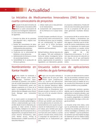 Actualidad20
Encuesta sobre uso de aplicaciones
móviles de guía farmacológica
S
egún una encuesta realizada el
pasado mes de junio por UBM
Medica Spain (Vademecum)
entre sus usuarios de aplicaciones
para móviles de su guía farmacológica
para los sistemas operativos Apple,
Android y Blackberry, el 86% de estos
usuarios utiliza su Smartphone cada
día para acceder a Internet y el 78% lo
hace con el fin de consultar informa-
ción farmacológica.
Además, los profesionales sanitarios
afirman que también usan diariamen-
te estas aplicaciones en concreto, fun-
damentalmente como ayuda a la pres-
cripción de medicamentos en su lugar
de trabajo, pero también para apoyo
en la prescripción cuando se encuen-
tran fuera del centro médico y cuando
quieren consultar dosis, interacciones
o comprobar las equivalencias y dis-
ponibilidad de un medicamento por
país.
En cuanto a la valoración de los conteni-
dos, los encuestados consideran que la
calidad del contenido ofrecido es bas-
tante buena (70%) y la rapidez de uso y
de consulta de la información de medi-
camentos también es muy aceptable.
Los profesionales sanitarios apuntan,
además, que la exhaustividad de estas
aplicaciones es bastante elevada y que
son fáciles de usar. Por último, el 78% de
los usuarios preguntados no dudarían
en recomendar estas Apps a otros cole-
gas de profesión.
La encuesta arroja otros datos, como
que los profesionales sanitarios no se
muestran muy atraídos por otras herra-
mientas tecnológicas novedosas como
son las “tabletas” o que los profesiona-
les sanitarios que más emplean las Apps
de Vademecum son los médicos (69%),
seguidos de enfermeras y farmacéuti-
cos.
K
antar Health ha nombrado a
David Ochayta como Senior
Manager, Treatment Value.
Licenciado en Farmacia y con certifica-
ción de la ACRP (Association of Clinical
Research Professionals), posee una
dilatada experiencia en el área de la
salud y la investigación clínica. En los
últimos años ha trabajado como Clinical
Study Manager para Grünenthal
Pharma.
En su nuevo puesto se encargará de
coordinar los estudios epidemiológicos,
clínicos y observacionales que se des-
arrollen desde el CoE en Alemania, ase-
gurando un mejor servicio al cliente
local. Además, trabajará en el desarro-
llo estratégico de otros proyectos de su
departamento, de especial interés en el
actual entorno farmacéutico, tales
como Market Access, Pricing &
Reimbursement y Health Economics &
Outcomes Research.
Nombramiento en
Kantar Health
La Iniciativa de Medicamentos Innovadores (IMI) lanza su
cuarta convocatoria de proyectos
E
l pasado 18 de julio la Iniciativa de
Medicamentos Innovadores (IMI)
lanzó su cuarta convocatoria de
proyectos de investigación colaborativa
en ocho nuevas áreas de salud, que son
las siguientes:
1. Conectar los datos de los pacientes
para descubrir más y mejores tera-
pias dirigidas.
2. Gestión del conocimiento de datos
experimentales para su traslación en
medicamentos para pacientes.
3. Complicaciones de la obesidad.
4. Predicción de la enfermedad de
Alzheimer y otras demencias.
5. Administración de fármacos a través
de nanotransportadores.
6. Sostenibilidad de la producción de
fármacos químicos.
7. Células madre para el descubirmien-
to de medicamentos.
8. Comprensión del comportamiento
de los fármacos en el cuerpo huma-
no.
La Unión Europea contribuirá a los pro-
yectos de esta cuarta convocatoria con
105 millones de euros, que se completa-
rán con contribuciones “en especie”
por parte de la EFPIA (European
Federation of Pharmaceutical
Industries and Associations).
Michael Goldman, director ejecutivo de
IMI, asegura: “IMI está cambiando la
forma de realizar investigación farma-
céutica, uniendo equipos académicos,
pymes, organizaciones de pacientes y
reguladores con laboratorios grandes
en proyectos colaborativos. Prueba del
éxito de esta innovadora aproximación
son los 23 proyectos de IMI que ya
están generando resultados destaca-
dos”.
Los proyectos de IMI se centran más en
nuevos métodos y herramientas que
aceleren el desarrollo de tratamientos
más seguros y efectivos que en el des-
arrollo de nuevos medicamentos como
tales. Las Expresiones de Interés para
esta convocatoria se pueden enviar
hasta el 18 de octubre a través de la
página web de IMI:
httpp://www.imi.europa.eu. Es el pri-
mer paso del proceso de selección en
dos etapas, en el que participarán
expertos reconocidos internacional-
mente.
 