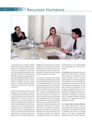 Recursos Humanos38
mal, porque nos va a llevar a quitarle
contenidos al director de RRHH, que al
final va a ser valorado por la única dife-
rencia que se aprecia a nivel local que
es el tema de relaciones laborales. Esto
hace que el perfil de los directores de
RRHH de las grandes corporaciones se
vaya depauperando de alguna manera.
Quizá las expectativas sean mejores
para las compañías nacionales, puesto
que no van a tener el centro de experti-
se fuera y por tanto van a tener más
contenido.
Además de la amenaza financiera que
comentas, otra amenaza es que las
compañías no tienen el desarrollo orga-
nizativo suficiente como para captar y
desarrollar el talento. Cuando las
empresas se ven en esta situación de
crisis, recortan plantilla con el siguiente
criterio: de este departamento dos per-
sonas, de ese que es más grande cua-
tro personas, y así sucesivamente. No
reflexionan sobre a qué personas tie-
nen que conservar para el modelo que
quieren tener en el futuro, sino que se
asignan trozos que hay que quitar para
adelgazar la compañía. Con esa cultura
organizativa, es muy difícil que se deci-
da desarrollar el talento interno. Hay
que desarrollar la cultura de apreciar y
desarrollar el talento porque todavía
muchas compañías no lo tienen.
Por su parte, el consultor debe ayudar
a la compañía a identificar qué es talen-
to para ella y qué talento va a necesitar
esta compañía dentro de unos años.
Cuando preguntamos a los directivos
del comité de dirección que no vienen
del área de RRHH, qué es talento para
ellos, nos dan una respuesta que está
muy centrada en el desempeño inme-
diato de la función en el puesto. El
director de RRHH, que tiene una visión
más estratégica, junto con el consultor,
que puede tener una visión más global
del mercado, son quienes tienen que
decirle a la compañía que talento no es
desempeño sino una serie de caracte-
rísticas que la compañía va a necesitar
dentro de unos años. Por ejemplo, pro-
fesionales que tengan potencial para
moverse de un área a otra según las
necesidades del mercado, en lugar de
profesionales que no se saben adaptar
si se descontinúa con una línea tera-
péutica.
A. F. (Alter): Efectivamente, la labor del
director de RRHH está en anticipar
cómo deben ser las personas de su
equipo presente y futuro. A veces
surge la duda de si los responsables de
las compañías no saben realmente qué
empleados van a necesitar en el futuro,
lo cual me parecería gravísimo, o si no
saben traducirlo verbalmente, lo cual
es más una cuestión técnica y los res-
ponsables de RRHH, que estamos acos-
tumbrados a hablar en términos de
capacidades, habilidades, competen-
cias, etc., podríamos realizar la labor de
traducirlo a un lenguaje que sea com-
prensible para todos.
B. J. (Nexus Novo Executive Search):
Otro factor gravísimo es que en
muchas empresas no existen los planes
de sucesión. Si a una persona que tiene
el potencial para pasar a un puesto
superior no le dan la oportunidad,
puede pensar que no tiene nada que
 