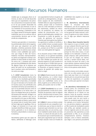 Recursos Humanos44
modelo que se propugna ahora es el
inverso, es decir, el 70% del desarrollo
tiene que ser exponiendo a las perso-
nas a situaciones en el puesto de traba-
jo en las que puedan desarrollar las
competencias que interesan. El 20% se
va a mantener en los procesos de coa-
ching y mentoring y solamente el 10%
va a seguir siendo la formación reglada
tradicional, que se va a enfocar más en
conocimientos técnicos que en des-
arrollo de competencias.
Tenemos que aprender a ir moviendo a
los profesionales dentro de la organiza-
ción para que adquieran ese perfil
deseado, a distintas posiciones donde
puedan poner en práctica esas compe-
tencias o esas cualidades que quere-
mos que tenga el líder del futuro.
Podemos moverles internacionalmen-
te, darles una asignación a tiempo com-
partido en áreas donde no hayan esta-
do nunca, etc., y tenemos que conse-
guir que esa posibilidad de rotar dentro
de algunas áreas de la empresa sea
parte del perfil de los profesionales,
que lo asuman como una formación y
no como una carga.
L. F. (CESIF Consultoría): Como ha
señalado Barrie, durante muchos años
el éxito en los resultados garantizaba
que un líder lo hacía bien, y la realidad
era que el mercado se ha movido solo
en muchos casos y ha contribuido a los
resultados de forma casi automática, lo
que no ha permitido discernir entre el
que realmente lo ha hecho bien y el
que se ha dejado llevar por la situación
de bonanza del mercado. Al llegar a un
momento duro, estamos otra vez en
una situación en la que es difícil distin-
guir entre quien es bueno y quien no lo
es, porque todo el mundo tiene miedo
de hacer algo que le signifique. Pero va
a llegar un momento en el que será
necesario identificar el líder que necesi-
tamos, generarlo si no lo tenemos o
formarlo y desarrollarlo si creemos que
lo tenemos.
Necesitamos gente que sea capaz de
liderar, definiendo el liderazgo como
una capacidad de motivar a la gente, de
sacarla de su aletargamiento, y de ges-
tionar equipos de alto rendimiento.
También debe ser capaz de gestionar el
cambio, porque todo se transforma
cada vez a más velocidad y en direccio-
nes imprevistas, cambian los merca-
dos, los productos, los clientes, los
canales de comunicación, etc., y la
gente no está habituada a cambiar con-
tinuamente su estilo de gestión, su
modo de gestionar los recursos.
Tenemos que tener gente muy habitua-
da a gestionar el cambio, el conflicto, y
a que cambie incluso su propio puesto
de trabajo, de país, de departamento,
etc., porque eso al final va a permitir
tener una visión global del negocio.
En la situación actual, el líder tradicio-
nal, clásico, no va a generar resultados
de negocio, ese incremento diferencial,
ese valor añadido que puede dar una
persona respecto a lo que sucede en el
mercado de por sí. El líder tiene que ser
un gestor, tiene que entender el aspec-
to financiero, el aspecto humano y el
aspecto de gestión del cambio que
tiene su cargo.
A. F. (Alter): Desde el punto de vista de
dirigir personas, va a cobrar mayor
importancia el que los líderes sean per-
sonas con credibilidad. Como se ha
dicho, la gente ya no confía en las com-
pañías, pero puede creer en un líder.
L. F. (CESIF Consultoría): Eso se consi-
gue precisamente a través de la comu-
nicación, las personas creen en alguien
que les comunica tanto lo bueno como
lo malo, que les explica por qué toma
las decisiones.
A. F. (Alter): A veces se intenta vender
las decisiones de una compañía al esti-
lo americano, que se basa en decirle a
la persona que la decisión va a ser muy
buena para ella, con una sonrisa, cuan-
do en realidad le están dando una mala
noticia. La cultura de este país es otra,
de reconocer que se está haciendo una
faena pero argumentar que se trata de
la mejor solución. Este es el modelo de
credibilidad más español y es el que
hay que impulsar.
J. M. (Korn/Ferry International):
Según la encuesta de Best
Workplaces, uno de los aspectos que
más han perdido en España los líderes
es credibilidad, precisamente porque
no les gusta dar malas noticias y acer-
carse a la gente en los malos momen-
tos. Es algo que debería mejorarse
mucho.
B. J. (Nexus Novo Executive Search):
Otro aspecto es que se tiende a pen-
sar que cualquier directivo que ha sali-
do del sector ya no es válido, cuando
probablemente es mejor directivo
porque ha visto otras cosas, o si por
ejemplo se ha dedicado a montar su
propia empresa sabe perfectamente
lo que son los riesgos, los valores,
motivar, y tendrá nuevas ideas, nue-
vas formas de hacer las cosas y una
visión distinta. Quienes estamos fuera
de la industria tenemos una visión dis-
tinta a la de quienes están dentro.
Sucede lo mismo con la edad, una per-
sona con 45 años parece que ya no
tiene nada que hacer en el mercado
laboral, pero es una persona que tiene
20 años de experiencia y le quedan
otros 20 años para aportar a la empre-
sa.
J. M. (Korn/Ferry International): Por
nuestra parte, los consultores tam-
bién debemos ser capaces de tener
más influencia en el cliente en ese
aspecto. Estoy de acuerdo, tenemos
que ser mucho más abiertos, una per-
sona puede venir de otro sector y
hacer un excelente papel en el tuyo.
Por ejemplo, en el sector farmacéuti-
co una persona empieza a gestionar
un P&L (cuenta de resultados) cuando
está arriba, por ejemplo cuando es
director regional, pero en otro sector
en posiciones más operativas ya está
gestionando su P&L, es un concepto
completamente distinto. Tenemos
ejemplos como el Banco Santander,
que eligió a una persona procedente
 