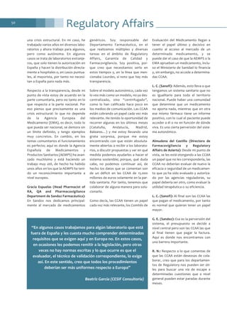 Regulatory Affairs50
una crisis estructural. En mi caso, he
trabajado varios años en diversos labo-
ratorios y ahora trabajo para algunos,
pero como autónoma. En algunos
casos se trata de laboratorios extranje-
ros, que solo tienen la autorización en
España y hacen la distribución directa-
mente a hospitales o, en casos puntua-
les, al mayorista, por tanto no necesi-
tan a España para nada más.
Respecto a la transparencia, desde mi
punto de vista estoy de acuerdo en la
parte comunitaria, pero no tanto en lo
que respecta a la parte nacional. Por
eso pienso que precisamente es una
crisis estructural: lo que no depende
de la Agencia Europea del
Medicamento (EMA), es decir, todo lo
que pueda ser nacional, se demora sin
un límite definido, y tengo ejemplos
muy concretos. En cambio, en los
temas comunitarios el funcionamiento
es perfecto; aquí es donde la Agencia
Española de Medicamentos y
Productos Sanitarios (AEMPS) ha avan-
zado muchísimo y está haciendo un
trabajo muy útil, de hecho ha habido
unos años en los que la AEMPS ha teni-
do un reconocimiento importante a
nivel europeo.
Gracia Espuelas (Head Pharmacist of
RA, QA and Pharmacovigilance
Department de Sandoz Farmacéutica):
En Sandoz nos dedicamos principal-
mente al mercado de medicamentos
genéricos. Soy responsable del
Departamento Farmacéutico, en el
que realizamos múltiples y diversas
tareas en el ámbito de Regulatory
Affairs, Garantía de Calidad y
Farmacovigilancia. Soy positiva, por-
que creo que necesitamos serlo en
estos tiempos y, en la línea que men-
cionaba Lourdes, sí noto que hay más
transparencia.
Sobre el modelo autonómico, cada vez
lo veo más como un modelo, no ya des-
centralizado, sino “centrifugado”,
como lo han calificado hace poco en
los medios de comunicación. Las CCAA
están cobrando un papel cada vez más
relevante. He tenido la oportunidad de
recorrer algunas en los últimos meses
(Cataluña, Andalucía, Madrid,
Baleares…) y me estoy llevando una
grata sorpresa, porque me estoy
encontrando con que están absoluta-
mente abiertas a recibir a los laborato-
rios, a discutir propuestas y ver en qué
medida podemos ayudarles a hacer el
sistema sostenible; porque, qué duda
cabe, no podemos continuar así, de
hecho los datos que se comentan son
de un déficit en las CCAA de 15.000
millones de euros solamente en la par-
tida sanitaria. Por tanto, tenemos que
colaborar de alguna manera para solu-
cionarlo.
Como decía, las CCAA tienen un papel
cada vez más relevante, los Comités de
Evaluación del Medicamento llegan a
tener el papel último y decisivo en
cuanto al acceso al mercado de un
determinado medicamento, y se
puede dar el caso de que la AEMPS o la
EMA aprueban un medicamento, inclu-
so el Ministerio de Sanidad lo financia
y, sin embargo, no accede a determina-
das CCAA.
L. C. (Sanofi): Además, esto lleva a que
tengamos un sistema sanitario que no
es igualitario para todo el territorio
nacional. Puede haber una comunidad
que determine que un medicamento
no aporta nada, mientras que en otra
ese mismo fármaco tiene un informe
positivo, con lo cual el paciente puede
acceder a él o no en función de dónde
viva. Es una cierta perversión del siste-
ma autonómico.
Almudena del Castillo (Directora de
Farmacovigilancia y Regulatory
Affairs de Azierta): Desde mi punto de
vista, se les está otorgando a las CCAA
un papel que no les correspondería, las
CCAA no deberían evaluar de nuevo la
eficacia o seguridad de un medicamen-
to que ya ha sido evaluado y autoriza-
do por las agencias reguladoras, su
papel debería ser otro, como evaluar la
utilidad terapéutica o su eficiencia.
L. C. (Sanofi): Al final son las CCAA las
que pagan el medicamento, por tanto
es normal que quieran tener un papel
mayor.
G. E. (Sandoz): Esa es la perversión del
sistema, el presupuesto se decide a
nivel central pero son las CCAA las que
al final tienen que pagar la factura.
Aquí es donde nos encontramos con
una barrera importante.
R. N.: Respecto a lo que comentas de
que las CCAA están deseosas de cola-
borar, creo que para los departamen-
tos de Regulatory nos pueden ser úti-
les para buscar una vía de escape a
determinadas cuestiones que a nivel
general pueden estar paradas durante
meses.
“En algunos casos trabajamos para algún laboratorio que está
fuera de España y les cuesta mucho comprender determinados
requisitos que se exigen aquí y en Europa no. En estos casos,
en ocasiones les podemos remitir a la legislación, pero otras
veces no hay normas escritas y lo que ocurre es que el
evaluador, el técnico de validación correspondiente, lo exige
así. En este sentido, creo que todos los procedimientos
deberían ser más uniformes respecto a Europa”
Beatriz García (CESIF Consultoría)
 