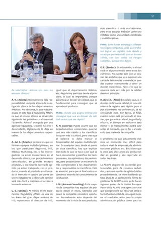 57
de seleccionar centros, etc. para los
ensayos clínicos?
Á. N. (Azierta): Normalmente esta res-
ponsabilidad compete al área de inves-
tigación clínica de los departamentos
Médicos. No obstante, lo que más pre-
ocupa en esta fase a Regulatory Affairs
es que el ensayo clínico se desarrolle
siguiendo las guidelines y el eventual
“Scientific Advice” otorgado por una
agencia reguladora. El cómo hacerlo y
desarrollarlo, lógicamente lo deja en
manos de los departamentos respon-
sables.
A. del C. (Azierta): Lo ideal es que se
formen equipos multidisciplinares, en
los que participen Registros, I+D,
Médico, Marketing, etc. Si los investi-
gadores ya están involucrados en el
desarrollo clínico, con procedimientos
centralizados, en grandes ensayos
pivotales, si los mejores líderes de opi-
nión ya están trabajando con el pro-
ducto, cuando el producto esté lanza-
do al mercado el apoyo por parte de
los investigadores y líderes de opinión
será más fácil y mejorará el acceso a
los medicamentos.
G. E. (Sandoz): Al menos en mi expe-
riencia, Regulatory Affairs es una de
las áreas del gran departamento de
I+D, reportando al director de I+D,
igual que el departamento Médico,
etc. Regulatory participa desde el prin-
cipio, lo cual es importante, porque
garantiza un dossier de calidad, que es
fundamental para conseguir que se
apruebe el producto.
PhMk: ¿Existe una pugna interna por
conseguir que sea un dossier de cali-
dad versus que sea rápido?
Á. N. (Azierta): Puede ocurrir que los
departamentos comerciales quieran
que sea más rápido y los científicos
busquen más la calidad, pero creo que
el balance lo debe marcar el
Responsable del equipo multidiscipli-
nar. En cualquier caso, desde el punto
de vista científico, hay que explicar
bien todo lo que se hace y por qué se
hace, documentar y planificar los tiem-
pos reales, los optimistas y los pesimis-
tas, para proporcionar un escenario lo
más comprensible a los departamen-
tos y responsables no científicos. Esto
es esencial, para que al final exista un
consenso a través del conocimiento de
la situación.
L. M. (Antares Consulting): En la mayo-
ría de compañías hay equipos de pro-
ducto desde el inicio, liderados por
quien la compañía considere oportu-
no. Normalmente esto depende del
momento de la vida de ese producto,
más científico o más marketiniano,
pero esos equipos trabajan como una
entidad, como una unidad coordinada
y multidisciplinar.
PhMk: Suele haber estrategias diferen-
tes según compañías, unas que prefie-
ren lograr un registro más rápido y
otras que prefieren salir con un dossier
sólido, con casi todos los riesgos
cubiertos, aunque más tarde.
G. E. (Sandoz): En mi opinión, la virtud
está en el punto medio entre esos dos
extremos. No puedes salir con un dos-
sier tan endeble que va a suponer una
carta de deficiencias tremenda, ni pue-
des esperar eternamente a tener un
dossier maravilloso. Pero creo que se
apuesta cada vez más por la calidad
desde el principio.
H. de los S. (Alter): Está claro que, si el
dossier es de buena calidad, el procedi-
miento de registro será rápido, pero si
por el contrario hay deficiencias, se irá
retrasando este. Por tanto, al final,
cuanto mejor esté presentado el dos-
sier, que garantice calidad, seguridad y
eficacia, el tiempo en evaluarse será
menor y el medicamento podrá salir
antes al mercado, que al fin y al cabo
es lo que pretende la compañía.
El problema es que actualmente vivi-
mos un momento muy difícil para
todos a nivel de empresas, de adminis-
traciones públicas, etc. Está claro que
la crisis está afectando a la productivi-
dad en general y eso repercute en
todas las áreas.
La AEMPS dispone de excelentes pro-
fesionales, pero de recursos reduci-
dos, y esto no ayuda a la agilidad de los
procedimientos. Se viene hablando ya
hace años de un cambio en la forma de
gestionar la AEMPS como ya lo hacen
algunos países de la Unión Europea.
Hacer de la AEMPS una agencia estatal
que autogestione sus recursos sería la
forma fundamental de conseguir mejo-
rar el resultado tanto para la propia
administración pública como para las
 