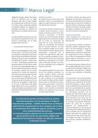 Marco Legal70
obligación de pago: ¿debe el laboratorio
servir al mayorista que no paga?
Pensamos que, bajo el mismo espíritu
de lo dispuesto por el Artículo 16.3 de la
Ley 3/1991, sobre competencia desleal,
la respuesta debería ser negativa; sin
embargo, insistimos, el Proyecto de
Real Decreto no establece dicha excep-
ción.
La misma reflexión cabría hacer en caso
de eventual incumplimiento de las con-
diciones contractuales que se hayan
podido pactar o de la ley.
→ En situaciones de fuerza mayor.
Aquí, el caso paradigmático sería la rup-
tura de stocks. Los stocks no son infini-
tos (aunque las demandas de producto
bajo el Proyecto de Real Decreto poten-
cialmente, sí), por lo que es posible que
el laboratorio no pueda –aunque quie-
ra– servir. Sin embargo, pensamos que
para que pueda invocarse fuerza mayor
sin incurrir en responsabilidad legal, no
basta no disponer de producto, sino que
es necesario, además, que el evento
causante de la misma sea imprevisto:
este sería el caso, por ejemplo, del pedi-
do exorbitante e inesperado. En cam-
bio, la fuerza mayor difícilmente podrá
invocarse cuando el mayorista curse una
planificación de pedidos a largo plazo;
en tal caso, el laboratorio solo podría
alegar alguna de las causas anteriores,
como por ejemplo que el pedido no esté
destinado al abastecimiento del merca-
do nacional.
Cambios necesarios
Es evidente que el nuevo marco está
abocado a alterar en profundidad las
reglas de juego existentes en la rela-
ción laboratorio-mayorista.
Una primera cuestión a determinar es
si siguen siendo necesarios o conve-
nientes contratos escritos entre labo-
ratorios y mayoristas. A nuestro
modo de ver, no existe obstáculo legal
alguno para dichos contratos, siempre
que no existe un menoscabo del
mayorista de verse abastecido de
todas sus necesidades de producto
para el mercado nacional. Es más,
estos contratos pueden ser un instru-
mento útil para resolver algunas de las
importantes cuestiones que el
Proyecto de Real Decreto deja abier-
tas: así, se pueden establecer contrac-
tualmente los criterios que sirven para
determinar si el producto va a ir desti-
nado al mercado nacional a los efec-
tos del cumplimiento de la obligación
legal de suministro.
Una segunda pregunta es qué ocurri-
ría con los contratos existentes. En
nuestra opinión, dichos contratos
podrían subsistir en la medida en que
no sean contrarios a las previsiones
del Proyecto de Real Decreto, debién-
dose acordar su modificación en aque-
llos puntos que resulten contrarios al
mismo. También parece razonable
regular, como decíamos en el párrafo
anterior, las cuestiones que la nueva
normativa deja abiertas.
Por último, creemos que dado que la
obligación de suministro prevista por
el Proyecto de Real Decreto se limita al
abastecimiento nacional, la entrada en
vigor del mismo no afectaría en ningún
sentido las políticas de doble precio,
que siguen a expensas de lo que dicta-
minen las instancias comunitarias.
A modo de conclusión
¿Cómo quedarían las cosas tras la
eventual aprobación del Proyecto de
Real Decreto?
Los laboratorios pierden; fundamen-
talmente, pierden capacidad de ges-
tión y ven incrementado el riesgo de
importaciones paralelas. También
deberán hacer un esfuerzo importante
de reorganización en aras a asegurar,
por un lado, el cumplimiento de la obli-
gación legal de suministro y, por el
otro, el abastecimiento del mercado.
Los mayoristas ganan; disponen de un
marco legal predecible que les permi-
te, dentro de unos límites, obligar a los
laboratorios farmacéuticos a trabajar
con ellos para satisfacer la demanda
nacional.
¿Y los pacientes? Soy particularmente
escéptico acerca del cumplimiento del
fin último de la ordenación de la distri-
bución farmacéutica, a saber, garanti-
zar la accesibilidad de los fármacos por
parte de la generalidad de los pacien-
tes españoles. Dada la insuficiencia de
los mecanismos previstos por el
Proyecto de Real Decreto (poco más
que la notificación previa de los envíos
intracomunitarios por parte de los
almacenes mayoristas y la posibilidad
de restringir la circulación intracomu-
nitaria por parte de la Agencia
Española de Medicamentos y
Productos Sanitarios en caso de que se
hayan detectado desabastecimientos),
parece evidente que los laboratorios
deberán desarrollar las medidas ade-
cuadas para prevenir, dentro del estre-
cho margen que deja el Proyecto de
Real Decreto, posibles desabasteci-
mientos.
Los laboratorios pierden; fundamentalmente, pierden
capacidad de gestión y ven incrementado el riesgo de
importaciones paralelas. También deberán hacer un esfuerzo
importante de reorganización en aras a asegurar, por un lado,
el cumplimiento de la obligación legal de suministro y, por el
otro, el abastecimiento del mercado.
Los mayoristas ganan; disponen de un marco legal predecible
que les permite, dentro de unos límites, obligar a los
laboratorios farmacéuticos a trabajar con ellos para satisfacer
la demanda nacional
 