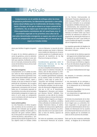 Artículo74
dores para facilitar el registro de genéri-
cos.
El apoyo de los distintos gobiernos al
sector de genéricos, como un elemento
importante para controlar el coste sani-
tario que soportan, facilitando su entra-
da en el mercado, erosionará las estima-
ciones de beneficios futuros de los medi-
camentos de marca.
Mercados emergentes
Conjuntamente con el cambio de enfo-
que sobre las áreas terapéuticas prefe-
rentes, los laboratorios apuntarán a mer-
cados menos desarrollados que los tradi-
cionales de Estados Unidos, Japón y
Europa, en los que se observa un mayor
potencial de crecimiento. Así, se espera
que el mercado farmacéutico en China
experimente crecimientos del 20% anual
hasta 2013. El crecimiento esperado en
los próximos cinco años de los mercados
denominados emergentes se espera sea
entre el 14-17% anual, en comparación
con el crecimiento del 3-6% anual que se
espera en Estados Unidos.
Gasto sanitario público
La crisis financiera y la lenta recupera-
ción económica de las economías occi-
dentales han motivado que los gobier-
nos apliquen medidas encaminadas a la
reducción del gasto sanitario público.
Así, se han puesto en marcha políticas de
control de precios y descuentos y pro-
gramas de prescripción de genéricos con
ese objetivo tanto en Estados Unidos
como en Alemania. La reacción de otros
países europeos que tienen a Alemania
como modelo de referencia en el sector
sanitario puede ser el catalizador para la
reducción de beneficios de las Big
Pharma en Europa en el futuro.
Consideraciones generales sobre la
información financiera de las Big
Pharma objeto del estudio
Las doce compañías farmacéuticas anali-
zadas cotizan en distintos mercados de
valores. Seis de ellas preparan su infor-
mación financiera bajo principios y crite-
rios contables generalmente aceptados
en los Estados Unidos de América (US
GAAP) y están bajo la tutela de la
“Securities and Exchange Commission”
(SEC), órgano supervisor americano de
las empresas cotizadas. Uno de los requi-
sitos de información obligatoria estable-
cida por la SEC es el denominado
“Management´s Discussion and Analysis
and Business Review” (MD&A). Este
documento va más allá de los estados
financieros básicos e incluye información
detallada sobre el negocio, sus riesgos y
oportunidades, las políticas contables
críticas utilizadas en la elaboración de los
estados financieros básicos, el análisis
detallado de transacciones significativas
ocurridas durante el ejercicio, los princi-
pales mercados en los que opera la enti-
dad, su base de clientes, aspectos de
operaciones, etc.
Del resto de sociedades, unas preparan
su información financiera de acuerdo
con las Normas Internacionales de
Información Financiera adoptadas por la
Unión Europea (“IFRS-EU” o NIIF-UE). En
dicho marco normativo no se contempla
el equivalente al MD&A americano descri-
to anteriormente, sino únicamente una
extensión del informe de gestión. El resto
de sociedades corresponde a aquellas
radicadas en el Reino Unido cuyo marco
normativo de referencia en relación a la
preparación de información financiera es
la “Companies Act 2006” y que remite, en
cuanto al análisis del negocio, a lo estable-
cido en la legislación europea.
Los requisitos generales de desglose de
información son muy similares en los
tres casos e incluyen:
• Una revisión de los distintos aspectos
del negocio de la entidad bajo la pers-
pectiva de sus administradores.
• Los principales riesgos e incertidum-
bres a los que se enfrenta su negocio.
• El uso de indicadores de gestión tanto
de carácter financiero como no finan-
ciero.
• El impacto medioambiental del nego-
cio.
No obstante, la normativa americana
exige adicionalmente:
• Una descripción de los principios y
políticas contables críticos utilizados
en la preparación de la información
financiera.
• La situación de liquidez y los recursos
financieros disponibles.
• Los compromisos no registrados en el
balance de situación.
El formato de presentación de la infor-
mación anterior no se encuentra regula-
do en ningún caso y su contenido y for-
mato responden a la percepción por
parte de los Administradores de las nece-
sidades de información de los usuarios
de la información financiera así como a la
práctica seguida por las sociedades en
cada uno de los sectores de actividad.
Dado que las doce empresas analizadas
cotizan, el desglose de la información
Conjuntamente con el cambio de enfoque sobre las áreas
terapéuticas preferentes, los laboratorios apuntarán a mercados
menos desarrollados que los tradicionales de Estados Unidos,
Japón y Europa, en los que se observa un mayor potencial de
crecimiento. Así, se espera que el mercado farmacéutico en
China experimente crecimientos del 20% anual hasta 2013. El
crecimiento esperado en los próximos cinco años de los
mercados denominados emergentes se espera sea entre el 14-17%
anual, en comparación con el crecimiento del 3-6% anual que se
espera en Estados Unidos
 