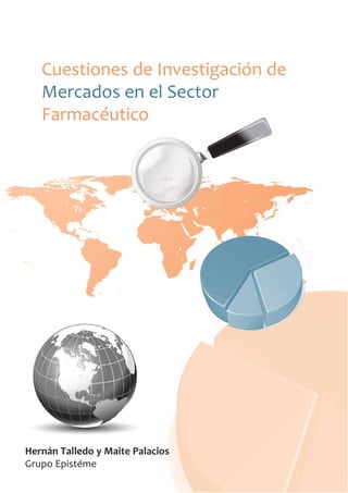 Cuestiones de Investigación de
Mercados en el Sector
Farmacéutico
Hernán Talledo y Maite Palacios
Grupo Epistéme
 