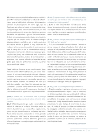 pharma-market.es 23
J. Z.: Lo suyo es que un estudio de adherencia sea multidisci-
plinar. No tiene mucho sentido hacer un estudio de adheren-
cia por parte del médico, de la enfermera o del farmacéutico.
Deberían ser pluridisciplinares. En primer lugar, aquí en
España aún falta cultura del trabajo en equipo pluridisciplinar.
En segundo lugar, hace falta una sistematización para este
tipo de estudios que no siempre los dispositivos sanitarios
encuentran con la suficiente capacidad para llevarla a cabo.
Es decir, son necesarios espacios de relación con el paciente,
un punto que aún carece la oficina de farmacia. Conseguir
esta sistematización es difícil, no solo en la adherencia, sino
en cualquier estudio en general, es muy complicado: te
molestan, te interrumpen, tienes visitas de pacientes… es un
lugar de trabajo difícil, lo que se convierte en un handicap.
Para establecer cierto orden, deberíamos empezar por gene-
rar protocolos guías y vías consensuadas entre los distintos
estamentos: farmacéuticos, médicos de atención primaria y
enfermería. Unos sistemas informáticos universales e inte-
grados para todos los profesionales sanitarios ayudarían
mucho a unificar el trabajo.
Para el médico es frustrante ver que cuando necesita docu-
mentarse sobre la adherencia terapéutica, casi toda la litera-
tura sea de procedencia anglosajona, americana, holandesa,
canadiense, etc. Generar conocimiento en nuestro entorno es
también importante, ya que nos interesa saber qué es lo ocu-
rre con nuestros pacientes. Nos interesan dos cosas: que
estén bien cuidados y que hagan bien las cosas, que sean
‘adherentes’, y conocer cómo repercute en el sistema de
salud la falta de adherencia. Si no generamos literatura ni
conocimiento, entonces alguien nos la impondrá desde fuera.
ph.mk: El paciente busca la información sobre su patología
por Internet y, quizá por eso deje de lado la adherencia al tra-
tamiento.
J. Z.: El 60% de los pacientes que acuden a la consulta de su
médico de cabecera ya ha hecho búsquedas previas en
Internet. El problema es que a veces influye negativamente,
puesto que no siempre buscan en los lugares adecuados.
Puede deberse a que los profesionales no hemos generado
esa información fiable. Tanto la Administración sanitaria
como los profesionales sanitarios deberíamos generar esa
información y tutelar a los pacientes para que bebieran de las
fuentes adecuadas.
ph.mk: ¿Se puede conseguir mayor adherencia con la política
de recortes que está viviendo el sector farmacéutico? ¿Lo está
enfocando bien la Administración?
J. Z.: No lo están enfocando bien. No todo cuesta dinero.
Generar protocolos de adherencia o procesos de adherencia,
solo requiere voluntad de los profesionales, no recursos econó-
micos. Hace falta un consenso, negociar con los profesionales y
tener la voluntad de llevarlo a cabo.
ph.mk: ¿Cuál es la principal preocupación que ha recogido el
OAT desde que ha empezado?
J. Z.: La educación de salud para los ciudadanos. Consistiría en
generar procesos de cultura de la salud, es decir, todo lo que
tiene que ver con prevención,promoción,educación de la salud.
Desde el Observatorio deAdherenciaTerapéutica (OAT) realiza-
remos acciones concretas para los pacientes. El pasado mes de
octubre en Madrid realizamos una encuesta aleatoria, en la cual
se descubrió que más del 50% de los pacientes no cumplimen-
taba bien las indicaciones. Esto es una cifra realmente alarman-
te. Si la patología no duele, si no está comprometida la vida del
individuo o éste percibe que no existe riesgo, entonces la adhe-
rencia se debilita porque no hay dolor ni impide realizar tareas
cotidianas. A menor sensación de riesgo, menor percepción de
que la vida puede peligrar. El foco ahora está en los pacientes
crónicos, que son quienes consumen el 80% de los recursos
sociosanitarios. En general se habla de un paciente mayor poli-
medicado o con patologías crónicas de larga evolución.
ph.mk: ¿Qué es lo que falta para conseguir la adherencia?
J. Z.: La adherencia tiene importantes repercusiones en el curso
natural de las enfermedades e implica a todos los interlocuto-
res del sistema sanitario. No es una cuestión solo de médicos o
enfermeros, sino de todos los ciudadanos. Es importante res-
ponsabilizarles de su propia salud, por lo que es el principal
interlocutor. A lo largo del tiempo hemos observado que a los
profesionales nos faltan dos tipos de herramientas: de evalua-
ción y de cambio de actitudes. Nos faltan muchas herramien-
tas pedagógicas y educativas para saber cómo podemos cam-
biar hacia hábitos saludables. Nuestro objetivo es trabajar con-
juntamente, que el paciente reciba los mismos mensajes y
cambiar la cultura del ejercicio profesional con respecto al
paciente. No es un tema solo de adherencia; también es de dis-
posición y de actitudes.
observatoriopacientes.com
 