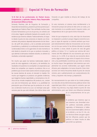 Especial IV Foro de Formación
28 pharma-market.es
1) El Rol de los profesionales de Market Access.
Competencias y aptitudes. Federico Plaza, Responsable
de Goverment Affairs en Roche
Fernando Martínez, Jefe de Proyectos de Formación y
Desarrollo deAstraZeneca, presentó la primera ponencia pro-
tagonizada por Federico Plaza:“Han cambiado muchas cosas.
El sector farmacéutico ya no es el que era y no volverá a ser
el de antes. Seguirá cambiando bastante de acuerdo con la
tendencia que tenemos delante. Tradicionalmente, el impac-
to desde el punto de vista comercial, en relación con el lan-
zamiento del producto dependía básicamente de dos facto-
res: del perfil del producto y de la actividad promocional
(cuantitativo y cualitativo). La combinación de estos factores
condicionaba el éxito o el no gran éxito. En este momento se
está dando la situación en la que un producto innovador y
que además lo demuestra mediante estudios, no obtiene los
resultados comerciales esperados”.
Por mucho que pasen las barreras tradicionales desde el
punto de vista regulatorio o del precio y de reembolso, los
resultados en la práctica no acompañan a la expectativa que
tienen las compañías con respecto al producto. Esto es un
problema que se da en todo nuestro entorno europeo porque
las nuevas barreras de acceso al mercado lo impiden. Por
mucho que tengamos un producto con grandes evidencias,
que tengamos buenas capacidades y convenzamos a los clí-
nicos de las virtudes terapéuticas del producto, etc., existen
una serie de limitaciones que afectan a su posibilidad de
prescripción que al final hace que los productos no se utili-
cen, se demoren mucho en su uso o se restrinjan varias apli-
caciones para las que está indicado. Este último factor está
frenando en gran medida la eficacia del trabajo de las
compañías.
En este momento, el sistema teme terriblemente a la
innovación porque aún piensa en ella como un coste, y en
este momento no es posible asumir mayores costes, con
independencia de lo que aporte dicha innovación.
Antes de que empezara la crisis, este tipo de situaciones
se empezaron a producir porque ninguna economía euro-
pea es capaz de soportar un sistema sanitario que incor-
pore absolutamente todas las innovaciones con los recur-
sos con los que cuenta. En las últimas décadas, la sanidad
ha tendido a crecer, desde el punto de vista del gasto
público, al menos 1,5 o 2 puntos por encima del creci-
miento del PIB, hablando de una economía que crece al
menos un 2 o 2,5%. Si se trata de una economía decre-
ciente, lógicamente el gap entre el impacto de la innova-
ción y las posibilidades económicas que tiene un sistema
es mucho mayor. Para gestionar todo tenemos que com-
plementar las acciones tradicionales, que siguen siendo
eficaces, pero adaptadas a la nueva situación. Estas inter-
acciones son menos frecuentes desde el punto de vista de
número, pero cualitativamente son sustancialmente dis-
tintas y requieren más tiempo y preparación.
No necesariamente los que están en los niveles jerárqui-
cos más altos de las Administraciones públicas tienen más
capacidad para influir. A veces pasa lo contrario, que son
niveles muy técnicos, muy bajos desde el punto de vista
administrativo, pero que tienen una influencia tremenda
en el comportamiento de los pro-
ductos.
El problema que tenemos aquí es
que tenemos una diversidad enor-
me: políticos nacionales, políticos
regionales, el Parlamento si habla-
mos de Government Affairs, técnicos
en la Admón. y en las CC. AA., etc.
Los técnicos tienen una gran capaci-
dad de influencia, puesto que los
políticos se basan mucho en ellos
para emitir sus opiniones.
 