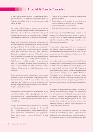 Especial IV Foro de Formación
32 pharma-market.es
la oferta por parte de la Industria Farmacéutica de ofrecer
paquetes de salud y no medicinas serán aspectos clave que
harán que se modifique el role así como la preparación de las
fuerzas de venta.
Los equipos multidisciplinares se proyectan como palancas
clave en entornos complejos. Ya nadie dispondrá de toda la
información a la hora de tomar una decisión, por lo que el
enfoque será más holístico, las fuerzas comerciales trabajarán
como auténticos miembros de los equipos multidisciplinares.
Para la fuerza comercial será decisivo que su interacción con
el cliente aporte valor, en este sentido, una encuesta realizada
por Cegedim Strategic Data de 5,6 millones de visitas a médi-
cos de 38 países entre los que se encuentran Alemania,
Francia, Italia, España, China, Reino Unido, Brasil, Rusia, India,
Estados Unidos y Japón revela que el 94% de los médicos,
tanto especialistas como de atención primaria encuentran las
visitas médicas útiles para su práctica clínica diaria, pero el
61% afirman ser en realidad poco útiles y no aportar mucho
valor. Esta información demuestra la gran oportunidad y el
reto al que se enfrentan las redes comerciales actuales.
Hablamos del cambio de un Modelo Transaccional a otro
Consultivo.
En este sentido, otro estudio publicado ahora por la empresa
Huthwaite en la que se entrevistaron a 500 gerentes de ven-
tas confirmaron que el 92% de sus vendedores tenían unas
capacidades que estaban por encima de la media pero, sin
embargo, los gerentes no estaban contentos con su desempe-
ño. ¿Por qué esta desconexión?
Probablemente este descontento con el“Performance” de sus
vendedores se deba al cambio de paradigma que está vivien-
do la fuerza comercial, y a que las habilidades que tenían eran
suficientes para el anterior Modelo, pero insuficientes frente al
reto del Nuevo.
La efpia (European Federation of Pharmaceutical Industries
and Associations) se reunió en Estambul el 4 de Mayo del
2011 y recogió la necesidades de prestar una especial aten-
ción al aspecto de la Fuerza Comercial y a su preparación.
Cuatro alertas recogen y resumen la intención de esta
Federación:
1.- Construir un estándar de la industria que desarrolle guías
para los vendedores.
2.- Definir el alcance en la evolución de los vendedores, así
como las necesidades tecnológicas y sus funciones.
3.- Mejorar la formación y el entrenamiento.
4.- Dejar abierto de momento la certificación por países.
Puede verse que el cambio de Modelo del que tanto se está
hablando en la Industria Farmacéutica supone un cambio, no
sólo para el rol de las fuerzas comerciales, sino para la estra-
tegia de las compañías,que deben recoger en sus planes estra-
tégicos este nuevo paradigma.
En este sentido, en algunos países, bien de manera proactiva,
bien obligadas o bajo recomendación de las instituciones, la
industria está profesionalizando las redes de venta con pro-
gramas intensivos de formación y certificación externa de los
nuevos niveles de competencia.
Carmen,Gerente de Formación y Desarrollo de Daiichi Sankyo
España, compartió con los asistentes cómo su compañía esta-
ba abordando los retos del entorno sanitario desde el punto
de vista del perfil comercial a través del “Programa de
Excelencia en la Red deVentas”. El objetivo de este programa,
que actualmente consta ya de tres módulos (Modelo de
Ventas Daiichi Sankyo, Certificación de Excelencia y Análisis
para la Acción), es acordar y compartir buenas prácticas que
potencien los conocimientos, competencias y habilidades de
la red comercial, atendiendo a las necesidades actuales y futu-
ras.
Su verdadera fortaleza reside en que involucra a personas de
todos los departamentos de la compañía, incluyendo miem-
bros de la sede europea, siendo los de mayor representación
en cuanto a número y aportaciones aquellos que forman
parte de la red de ventas: delegados, gerentes de área y direc-
tores de ventas. Además está promoviendo de forma activa
una mejora continua en todos los ámbitos relacionados con
nuestras actividades comerciales.
Se podría decir que es un programa creado por y para la red
de ventas de Daiichi Sankyo en España, e implantado por los
delegados de cada equipo de área con el apoyo de sus geren-
tes utilizando el formato de formación de formadores. Según
 