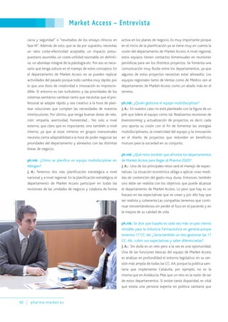 Market Access – Entrevista
50 pharma-market.es
cacia y seguridad” o “resultados de los ensayo clínicos en
fase III”. Además de esto, que se da por supuesto, necesitas
un ratio coste-efectividad aceptable, un impacto presu-
puestario asumible, un coste-utilidad razonable, en definiti-
va, un abordaje integral de la patología etc. Por eso es nece-
sario que tenga soltura en el manejo de estos conceptos. En
el departamento de Market Access no se pueden replicar
actividades del pasado porque todo cambia muy rápido, por
lo que una dosis de creatividad e innovación es imprescin-
dible. El entorno es tan turbulento y las prioridades de los
sistemas sanitarios cambian tanto que necesitas que el pro-
fesional se adapte rápido y sea creativo a la hora de plan-
tear soluciones que cumplan las necesidades de nuestros
interlocutores. Por último, que tenga buenas dotes de rela-
ción: empatía, asertividad, honestidad… No solo a nivel
externo, que claro que es importante, sino también a nivel
interno, ya que al estar inmerso en grupos transversales
necesita cierta adaptabilidad a la hora de poder negociar las
prioridades del departamento y alinearlos con las distintas
líneas de negocio.
ph.mk: ¿Cómo se planifica un equipo multidisciplinar en
Allergan?
J. A.: Tenemos dos vías: planificación estratégica a nivel
nacional y a nivel regional. En la planificación estratégica, el
departamento de Market Access participan en todas las
revisiones de las unidades de negocio y colabora de forma
activa en los planes de negocio. Es muy importante porque
en el inicio de la planificación ya se tiene muy en cuenta la
visión del departamento de Market Access. A nivel regional,
estos equipos tienen contactos bimensuales en reuniones
periódicas para ver los distintos proyectos. Se fomenta una
comunicación muy fluida entre los departamentos, ya que
algunos de estos proyectos necesitan estar alineados. Los
equipos regionales tanto de Ventas como de Médico ven al
departamento de Market Access como un aliado más en el
terreno.
ph.mk: ¿Quién gestiona el equipo multidisciplinar?
J.A.: En nuestro caso no está planteado con la figura de un
jefe que lidere el equipo como tal. Realizamos reuniones de
brainstorming y actualización de proyectos, es decir, cada
uno aporta su visión con el fin de fomentar las sinergias
multidisciplinares, la creatividad del equipo y la innovación
en el diseño de proyectos que redunden en beneficios
mutuos para la sociedad en su conjunto.
ph.mk: ¿Qué retos tendrán que afrontar los departamentos
de Market Access para llegar al Pharma 2020?
J.A.: Uno de los principales retos será el manejo de expec-
tativas. La situación económica obliga a aplicar unas medi-
das de contención del gasto muy duras. Entonces, también
uno debe ser realista con los objetivos que puede alcanzar
el departamento de Market Access. Lo peor que hay es un
fracaso en las expectativas que se crean y por ello hay que
ser realista y coherente.Las compañías tenemos que conti-
nuar reinventándonos sin perder el foco en el paciente y en
la mejora de su calidad de vida.
ph.mk: Se dice que España es cada vez más un país menos
rentable para la Industria Farmacéutica en general porque
tenemos 17 CC.AA. ¿Sería también un reto gestionar las 17
CC. AA., cubrir sus expectativas y saber diferenciarlas?
J. A.: Sin duda es un reto pero a la vez es una oportunidad.
Una de las funciones básicas del equipo de Market Access
es analizar en profundidad el entorno legislativo en su ver-
sión más amplia de todas las CC.AA. porque la política sani-
taria que implementa Cataluña, por ejemplo, no es la
misma que en Andalucía. Más que un reto es la razón de ser
de estos departamentos. Si existe tanta disparidad, es vital
que exista una persona experta en política sanitaria que
 