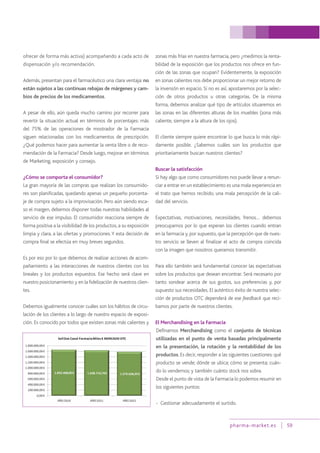 ofrecer de forma más activa) acompañando a cada acto de
dispensación y/o recomendación.
Además, presentan para el farmacéutico una clara ventaja: no
están sujetos a las continuas rebajas de márgenes y cam-
bios de precios de los medicamentos.
A pesar de ello, aún queda mucho camino por recorrer para
revertir la situación actual en términos de porcentajes: más
del 75% de las operaciones de mostrador de la Farmacia
siguen relacionadas con los medicamentos de prescripción.
¿Qué podemos hacer para aumentar la venta libre o de reco-
mendación de la Farmacia? Desde luego, mejorar en términos
de Marketing, exposición y consejo.
¿Cómo se comporta el consumidor?
La gran mayoría de las compras que realizan los consumido-
res son planificadas, quedando apenas un pequeño porcenta-
je de compra sujeto a la improvisación. Pero aún siendo esca-
so el margen, debemos disponer todas nuestras habilidades al
servicio de ese impulso. El consumidor reacciona siempre de
forma positiva a la visibilidad de los productos, a su exposición
limpia y clara, a las ofertas y promociones.Y esta decisión de
compra final se efectúa en muy breves segundos.
Es por eso por lo que debemos de realizar acciones de acom-
pañamiento a las interacciones de nuestros clientes con los
lineales y los productos expuestos. Ese hecho será clave en
nuestro posicionamiento y en la fidelización de nuestros clien-
tes.
Debemos igualmente conocer cuáles son los hábitos de circu-
lación de los clientes a lo largo de nuestro espacio de exposi-
ción. Es conocido por todos que existen zonas más calientes y
zonas más frías en nuestra farmacia, pero ¿medimos la renta-
bilidad de la exposición que los productos nos ofrece en fun-
ción de las zonas que ocupan? Evidentemente, la exposición
en zonas calientes nos debe proporcionar un mejor retorno de
la inversión en espacio. Si no es así, apostaremos por la selec-
ción de otros productos u otras categorías. De la misma
forma, debemos analizar qué tipo de artículos situaremos en
las zonas en las diferentes alturas de los muebles (zona más
caliente, siempre a la altura de los ojos).
El cliente siempre quiere encontrar lo que busca lo más rápi-
damente posible. ¿Sabemos cuáles son los productos que
prioritariamente buscan nuestros clientes?
Buscar la satisfacción
Si hay algo que como consumidores nos puede llevar a renun-
ciar a entrar en un establecimiento es una mala experiencia en
el trato que hemos recibido, una mala percepción de la cali-
dad del servicio.
Expectativas, motivaciones, necesidades, frenos… debemos
preocuparnos por lo que esperan los clientes cuando entran
en la farmacia y, por supuesto, que la percepción que de nues-
tro servicio se lleven al finalizar el acto de compra coincida
con la imagen que nosotros queramos transmitir.
Para ello también será fundamental conocer las expectativas
sobre los productos que desean encontrar. Será necesario por
tanto sondear acerca de sus gustos, sus preferencias y, por
supuesto sus necesidades. El auténtico éxito de nuestra selec-
ción de productos OTC dependerá de ese feedback que reci-
bamos por parte de nuestros clientes.
El Merchandising en la Farmacia
Definamos Merchandising como el conjunto de técnicas
utilizadas en el punto de venta basadas principalmente
en la presentación, la rotación y la rentabilidad de los
productos. Es decir, responder a las siguientes cuestiones: qué
producto se vende; dónde se ubica; cómo se presenta; cuán-
do lo vendemos; y también cuánto stock nos sobra.
Desde el punto de vista de la Farmacia lo podemos resumir en
los siguientes puntos:
- Gestionar adecuadamente el surtido.
pharma-market.es 59
 