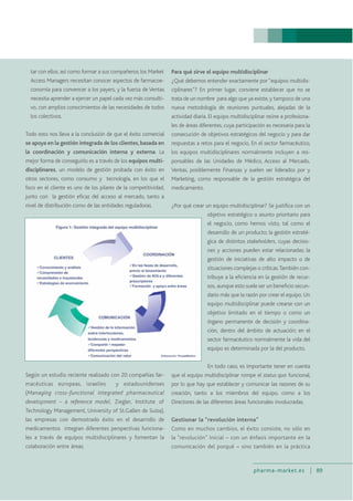 pharma-market.es 89
tar con ellos, así como formar a sus compañeros; los Market
Access Managers necesitan conocer aspectos de farmacoe-
conomía para convencer a los payers, y la fuerza de Ventas
necesita aprender a ejercer un papel cada vez más consulti-
vo, con amplios conocimientos de las necesidades de todos
los colectivos.
Todo esto nos lleva a la conclusión de que el éxito comercial
se apoya en la gestión integrada de los clientes,basada en
la coordinación y comunicación interna y externa. La
mejor forma de conseguirlo es a través de los equipos multi-
disciplinares, un modelo de gestión probada con éxito en
otros sectores, como consumo y tecnología, en los que el
foco en el cliente es uno de los pilares de la competitividad,
junto con la gestión eficaz del acceso al mercado, tanto a
nivel de distribución como de las entidades reguladoras.
Según un estudio reciente realizado con 20 compañías far-
macéuticas europeas, israelíes y estadounidenses
(Managing cross-functional integrated pharmaceutical
development – a reference model, Ziegler, Institute of
Technology Management, University of St.Gallen de Suiza),
las empresas con demostrado éxito en el desarrollo de
medicamentos integran diferentes perspectivas funciona-
les a través de equipos multidisciplinares y fomentan la
colaboración entre áreas.
Para qué sirve el equipo multidisciplinar
¿Qué debemos entender exactamente por “equipos multidis-
ciplinares”? En primer lugar, conviene establecer que no se
trata de un nombre para algo que ya existe,y tampoco de una
nueva metodología de reuniones puntuales, alejadas de la
actividad diaria. El equipo multidisciplinar reúne a profesiona-
les de áreas diferentes, cuya participación es necesaria para la
consecución de objetivos estratégicos del negocio y para dar
respuestas a retos para el negocio. En el sector farmacéutico,
los equipos multidisciplinares normalmente incluyen a res-
ponsables de las Unidades de Médico, Acceso al Mercado,
Ventas, posiblemente Finanzas y suelen ser liderados por y
Marketing, como responsable de la gestión estratégica del
medicamento.
¿Por qué crear un equipo multidisciplinar? Se justifica con un
objetivo estratégico o asunto prioritario para
el negocio, como hemos visto, tal como el
desarrollo de un producto; la gestión estraté-
gica de distintos stakeholders, cuyas decisio-
nes y acciones pueden estar relacionadas; la
gestión de iniciativas de alto impacto o de
situaciones complejas o críticas.También con-
tribuye a la eficiencia en la gestión de recur-
sos, aunque esto suele ser un beneficio secun-
dario más que la razón por crear el equipo. Un
equipo multidisciplinar puede crearse con un
objetivo limitado en el tiempo o como un
órgano permanente de decisión y coordina-
ción, dentro del ámbito de actuación; en el
sector farmacéutico normalmente la vida del
equipo es determinada por la del producto.
En todo caso, es importante tener en cuenta
que el equipo multidisciplinar rompe el status quo funcional,
por lo que hay que establecer y comunicar las razones de su
creación, tanto a los miembros del equipo, como a los
Directores de las diferentes áreas funcionales involucradas.
Gestionar la “revolución interna”
Como en muchos cambios, el éxito consiste, no sólo en
la “revolución” inicial – con un énfasis importante en la
comunicación del porqué – sino también en la práctica
 