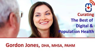 © 2015 Dr. Gordon Jones | Page #1
Curating
The Best of
Digital &
Population Health
Gordon Jones, DHA, MHSA, PAHM
 