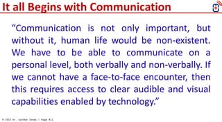 © 2015 Dr. Gordon Jones | Page #11
“Communication is not only important, but
without it, human life would be non-existent....