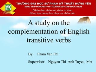 LOGOLOGOLOGOLOGOLOGOLOGO
A study on the
complementation of English
transitive verbs
By: Pham Van Phi
Supervisor: Nguyen Thi Anh Tuyet , MA
 