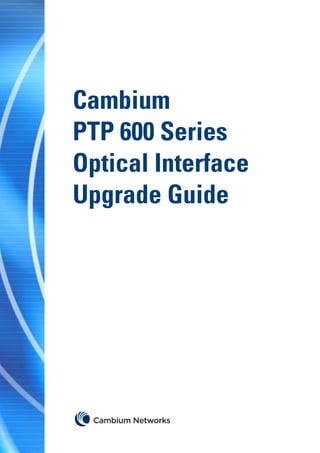 Cambium
PTP 600 Series
Optical Interface
Upgrade Guide
 
