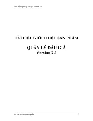 Ph n m m qu n lý     u giá Version 2.1




 TÀI LI U GI I THI U S N PH M

                  QU N LÝ     U GIÁ
                     Version 2.1




                                         1
Tài li u gi i thi u s n ph m