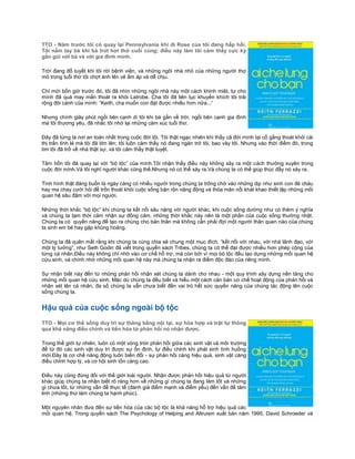 TTO - Năm trước tôi có quay lại Pennsylvania khi dì Rose của tôi đang hấp hối.
Tôi nắm tay bà khi bà trút hơi thở cuối cùng; điều này làm tôi cảm thấy cực kỳ
gần gũi với bà và với gia đình mình.

Trời đang đổ tuyết khi tôi rời bệnh viện, và những ngôi nhà nhỏ của những người thợ
mỏ trong tuổi thơ tôi chợt ánh lên vẻ ấm áp và dễ chịu.

Chỉ mới bốn giờ trước đó, tôi đã nhìn những ngôi nhà này một cách khinh miệt, tự cho
mình đã quá may mắn thoát ra khỏi Latrobe. Cha tôi đã liên tục khuyến khích tôi trải
rộng đôi cánh của mình: “Keith, cha muốn con đạt được nhiều hơn nữa...”

Nhưng chính giây phút ngồi bên cạnh dì tôi khi bà gần về trời, ngồi bên cạnh gia đình
mà tôi thương yêu, đã nhắc tôi nhớ lại những cảm xúc tuổi thơ.

Đây đã từng là nơi an toàn nhất trong cuộc đời tôi. Tôi thật ngạc nhiên khi thấy cả đời mình lại cố gắng thoát khỏi cái
thị trấn tỉnh lẻ mà tôi đã lớn lên; tôi luôn cảm thấy nó đang ngăn trở tôi, bao vây tôi. Nhưng vào thời điểm đó, trong
tim tôi đã trở về nhà thật sự, và tôi cảm thấy thật tuyệt.

Tâm hồn tôi đã quay lại với “bộ tộc” của mình.Tôi nhận thấy điều này không xảy ra một cách thường xuyên trong
cuộc đời mình.Và tôi nghĩ người khác cũng thế.Nhưng nó có thể xảy ra.Và chúng ta có thể giúp thúc đẩy nó xảy ra.

Tình hình thật đáng buồn là ngày càng có nhiều người trong chúng ta trông chờ vào những dịp như sinh con đẻ cháu
hay ma chay cưới hỏi để trốn thoát khỏi cuộc sống bận rộn năng động và thỏa mãn nỗi khát khao thiết lập những mối
quan hệ sâu đậm với mọi người.

Những thời khắc “bộ tộc” khi chúng ta kết nối sâu nặng với người khác, khi cuộc sống dường như có thêm ý nghĩa
và chúng ta tạm thời cảm nhận sự đồng cảm, những thời khắc này nên là một phần của cuộc sống thường nhật.
Chúng ta có quyền năng để tạo ra chúng cho bản thân mà không cần phải đợi một người thân quen nào của chúng
ta sinh em bé hay gặp khủng hoảng.

Chúng ta đã quên mất rằng khi chúng ta cùng chia sẻ chung một mục đích, “kết nối với nhau, với nhà lãnh đạo, với
một lý tưởng”, như Seth Godin đã viết trong quyển sách Tribes, chúng ta có thể đạt được nhiều hơn phép cộng của
từng cá nhân.Điều này không chỉ nhờ vào cơ chế hỗ trợ, mà còn bởi vì mọi bộ tộc đều tạo dựng những mối quan hệ
cứu sinh, và chính nhờ những mối quan hệ này mà chúng ta nhận ra điểm độc đáo của riêng mình.

Sự nhận biết này đến từ những phản hồi nhận xét chúng ta dành cho nhau - một quy trình xây dựng nền tảng cho
những mối quan hệ cứu sinh. Mặc dù chúng ta đều biết và hiểu một cách căn bản cơ chế hoạt động của phản hồi và
nhận xét lên cá nhân, đa số chúng ta vẫn chưa biết đến vai trò hết sức quyền năng của chúng tác động lên cuộc
sống chúng ta.


Hậu quả của cuộc sống ngoài bộ tộc
TTO - Mọi cơ thể sống duy trì sự thăng bằng nội tại, sự hòa hợp và trật tự thông
qua khả năng điều chỉnh và tiến hóa từ phản hồi nó nhận được.

Trong thế giới tự nhiên, luôn có một vòng tròn phản hồi giữa các sinh vật và môi trường
để từ đó các sinh vật duy trì được sự ổn định, tự điều chỉnh khi phát sinh tình huống
mới.Đây là cơ chế năng động luôn biến đổi - sự phản hồi càng hiệu quả, sinh vật càng
điều chỉnh hợp lý, và cơ hội sinh tồn càng cao.

Điều này cũng đúng đối với thế giới loài người. Nhận được phản hồi hiệu quả từ người
khác giúp chúng ta nhận biết rõ ràng hơn về những gì chúng ta đang làm tốt và những
gì chưa tốt, từ những vấn đề thực tế (đánh giá điểm mạnh và điểm yếu) đến vấn đề tâm
linh (những thứ làm chúng ta hạnh phúc).

Một nguyên nhân đưa đến sự tiến hóa của các bộ tộc là khả năng hỗ trợ hiệu quả các
mối quan hệ. Trong quyển sách The Psychology of Helping and Altruism xuất bản năm 1995, David Schroeder và
 