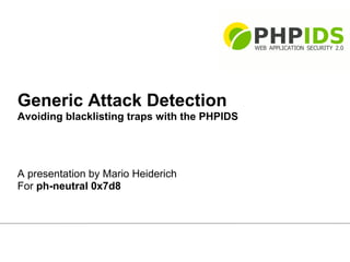 Generic Attack Detection
Avoiding blacklisting traps with the PHPIDS




A presentation by Mario Heiderich
For ph-neutral 0x7d8