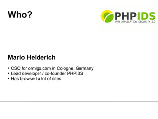 Who?



Mario Heiderich
 CSO for ormigo.com in Cologne, Germany
 Lead developer / co-founder PHPIDS

 Has browsed a lot of sites