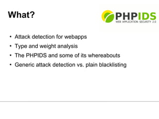 What?

   Attack detection for webapps
   Type and weight analysis
   The PHPIDS and some of its whereabouts
   Generi...