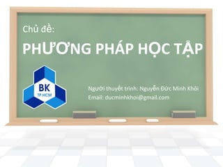 Chủ đề:

PHƢƠNG PHÁP HỌC TẬP

          Người thuyết trình: Nguyễn Đức Minh Khôi
          Email: ducminhkhoi@gmail.com
 