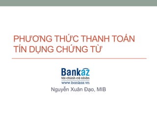 PHƯƠNG THỨC THANH TOÁN
TÍN DỤNG CHỨNG TỪ
Nguyễn Xuân Đạo, MIB
 