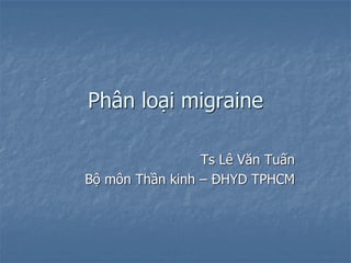 Phân loại migraine
Ts Lê Văn Tuấn
Bộ môn Thần kinh – ĐHYD TPHCM
 