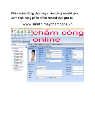 Phần mềm dùng cho máy chấm công ronald jack:
Xem tính năng phần mềm ronald jack pro tại
www.sieuthimaychamcong.vn
 