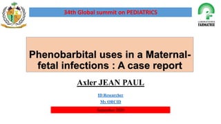 Phenobarbital uses in a Maternal-
fetal infections : A case report
Axler JEAN PAUL
ID Researcher
My ORCID
34th Global summit on PEDIATRICS
September 2020
 