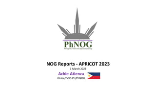 NOG Reports - APRICOT 2023
1 March 2023
Achie Atienza
Globe/ISOC-Ph/PhNOG
 