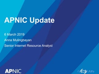 APNIC Update
6 March 2019
Anna Mulingbayan
Senior Internet Resource Analyst
 
