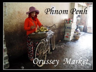 Phnom Penh
Orussey Market
 