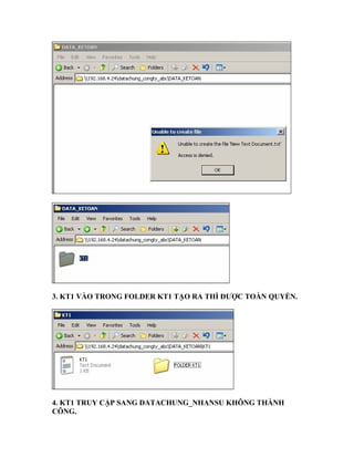 3. KT1 VÀO TRONG FOLDER KT1 TẠO RA THÌ ĐƯỢC TOÀN QUYỀN.
4. KT1 TRUY CẬP SANG DATACHUNG_NHANSU KHÔNG THÀNH
CÔNG.
 