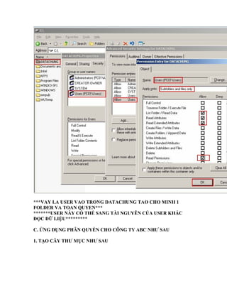 ***VAY LA USER VAO TRONG DATACHUNG TAO CHO MINH 1
FOLDER VA TOAN QUYEN***
*******USER NÀY CÓ THỂ SANG TÀI NGUYÊN CỦA USER KHÁC
ĐỌC DỮ LIỆU*********
C. ỨNG DỤNG PHÂN QUYỀN CHO CÔNG TY ABC NHƯ SAU
1. TẠO CÂY THƯ MỤC NHƯ SAU
 
