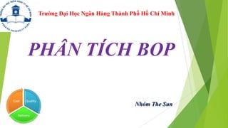 Trường Đại Học Ngân Hàng Thành Phố Hồ Chí Minh

PHÂN TÍCH BOP
Nhóm The Sun

 