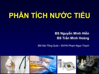 PHÂN TÍCH NƯỚC TIỂU
BS Nguyễn Minh Hiển
BS Trần Minh Hoàng
BM Nội Tổng Quát – ĐHYK Phạm Ngọc Thạch
 
