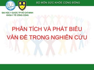 PHÂN TÍCH VÀ PHÁT BIỂU
VẤN ĐỀ TRONG NGHIÊN CỨU
 