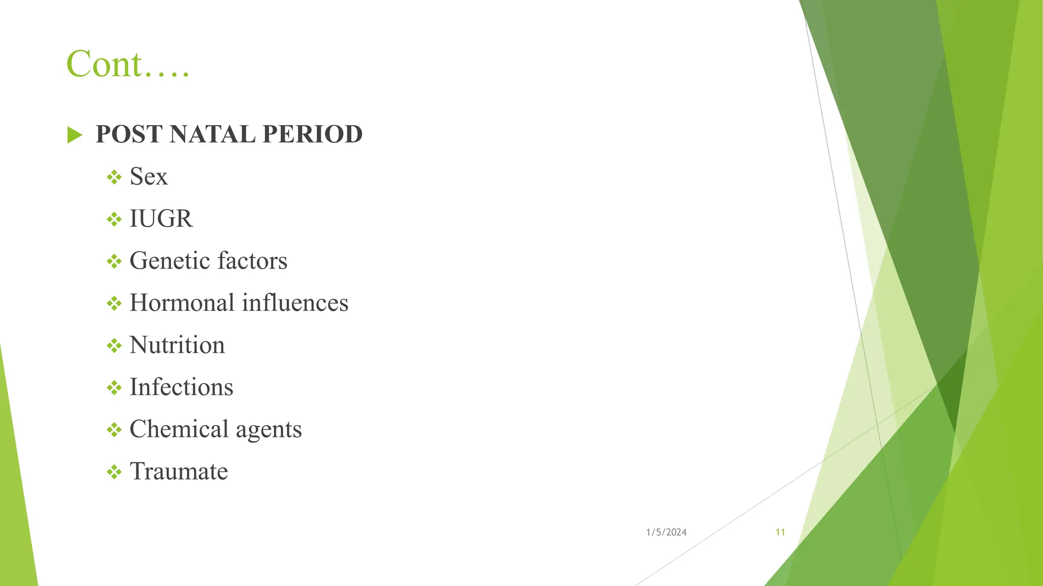 Cont….
 POST NATAL PERIOD
 Sex
 IUGR
 Genetic factors
 Hormonal influences
 Nutrition
 Infections
 Chemical agents
 Traumate
1/5/2024 11
 