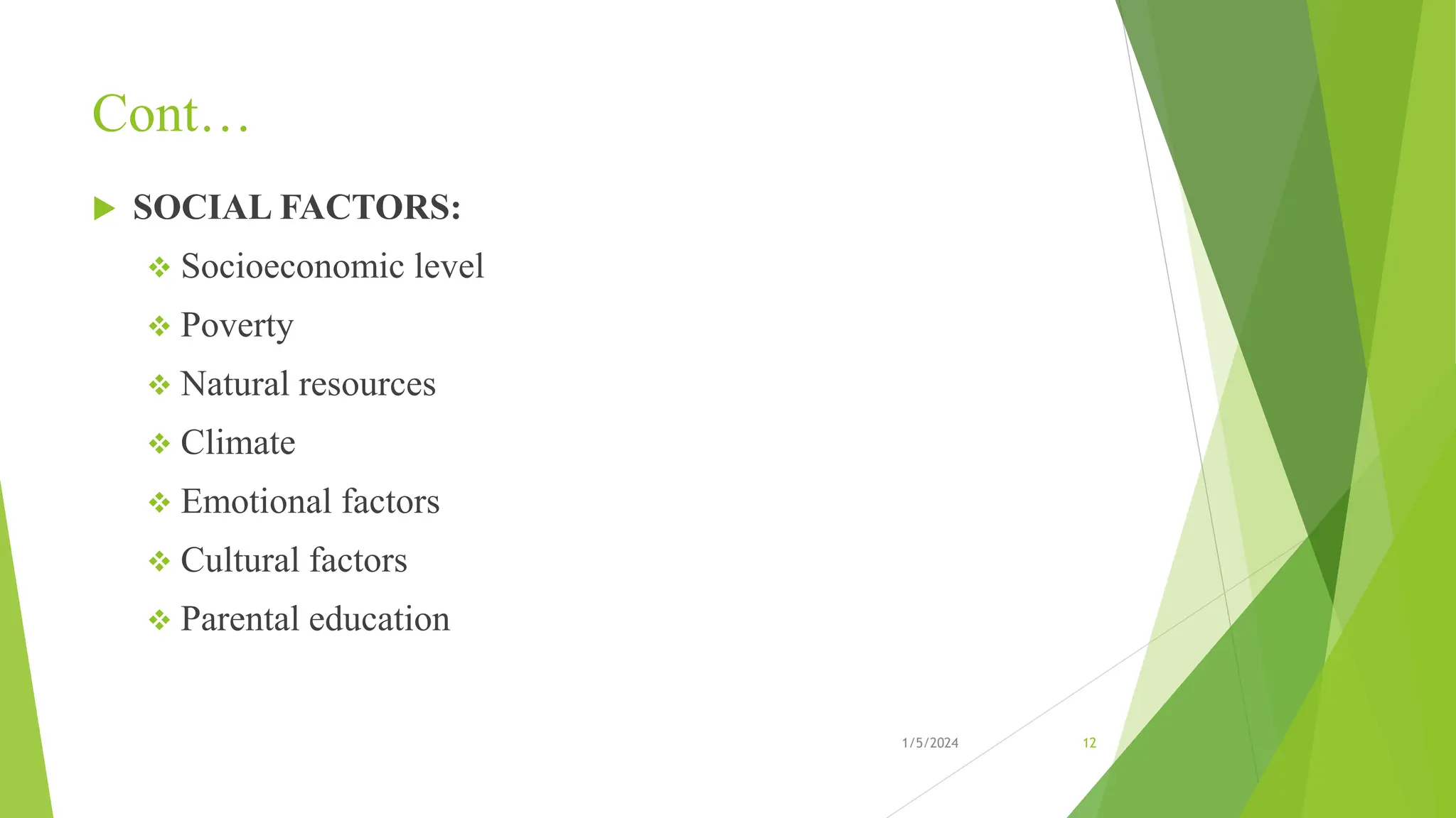 Cont…
 SOCIAL FACTORS:
 Socioeconomic level
 Poverty
 Natural resources
 Climate
 Emotional factors
 Cultural factors
 Parental education
1/5/2024 12
 