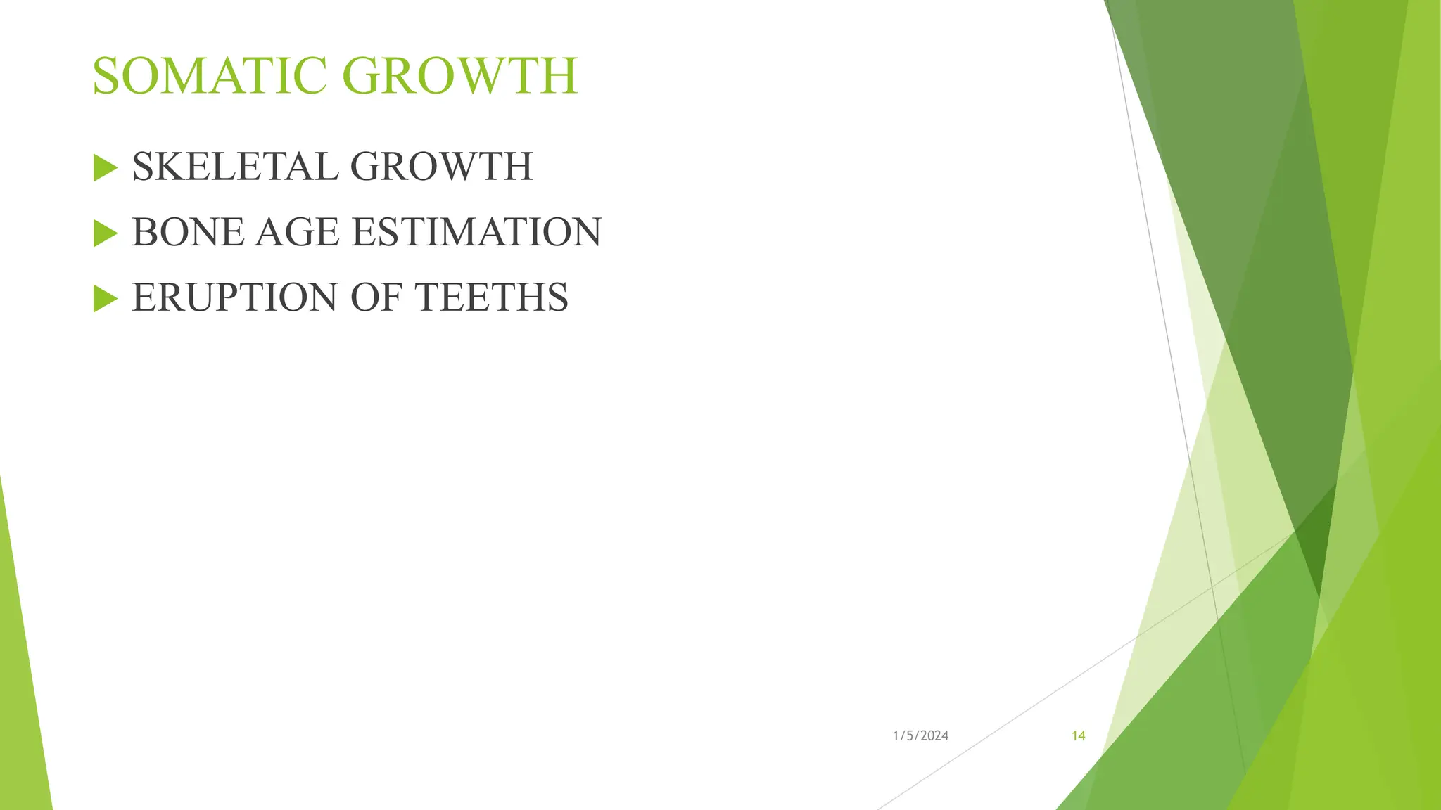 SOMATIC GROWTH
 SKELETAL GROWTH
 BONE AGE ESTIMATION
 ERUPTION OF TEETHS
1/5/2024 14
 