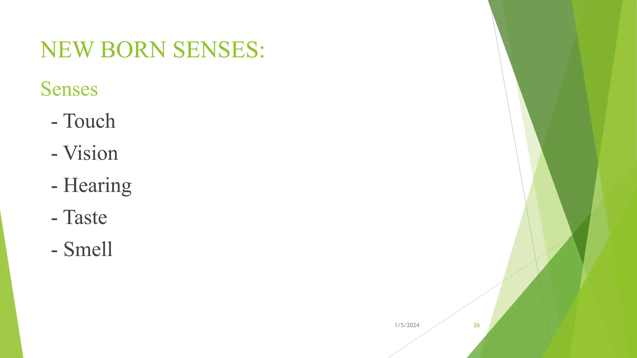 NEW BORN SENSES:
Senses
- Touch
- Vision
- Hearing
- Taste
- Smell
1/5/2024 26
 