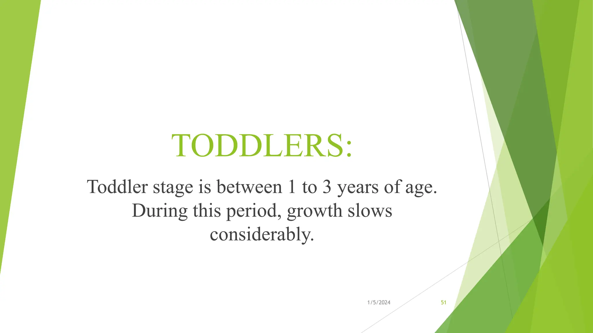 TODDLERS:
Toddler stage is between 1 to 3 years of age.
During this period, growth slows
considerably.
1/5/2024 51
 