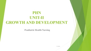 PHN
UNIT-II
GROWTH AND DEVELOPMENT
Peadiatric Health Nursing
1/5/2024 1
 