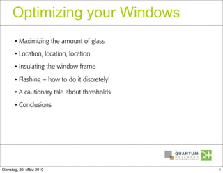 Optimizing your Windows
       • Maximizing the amount of glass
       • Location, location, location
       • Insulating the window frame

       • Flashing – how to do it discretely!
       • A cautionary tale about thresholds
       • Conclusions




Dienstag, 30. März 2010                        4
 
