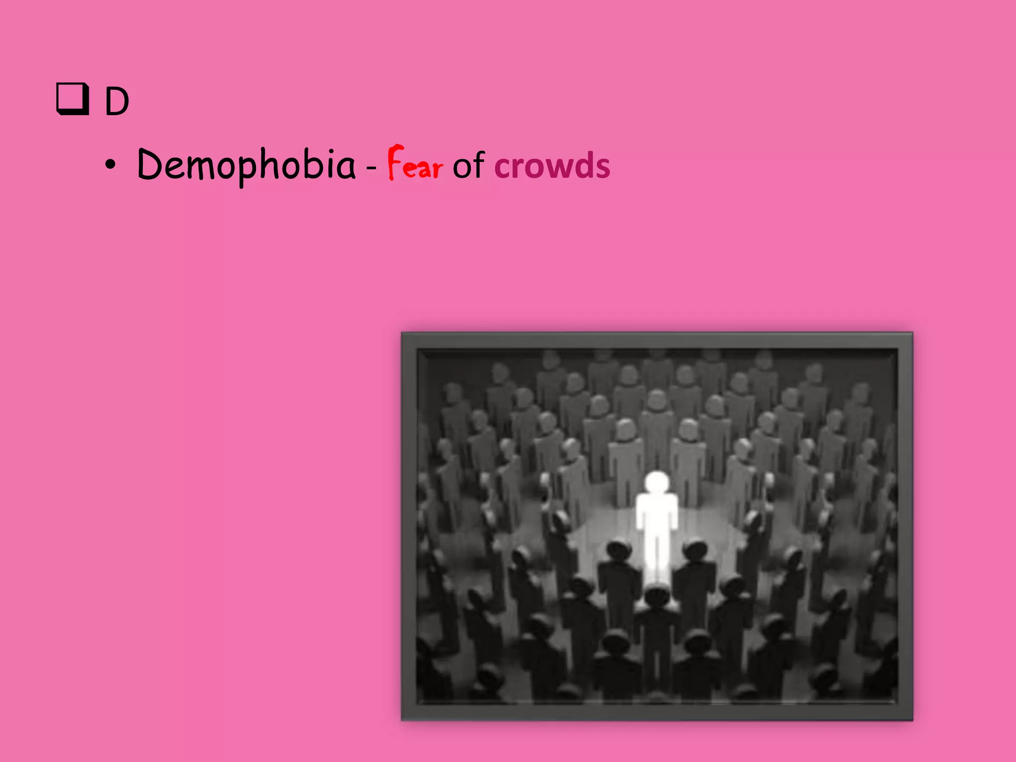 D
 • Demophobia - Fear of crowds
 