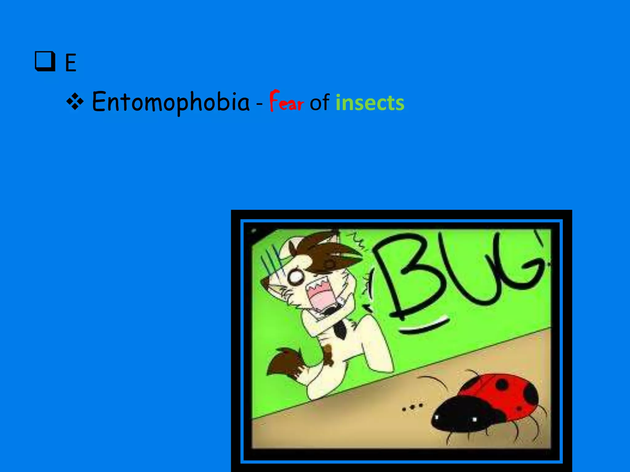 E
  Entomophobia - Fear of insects
 
